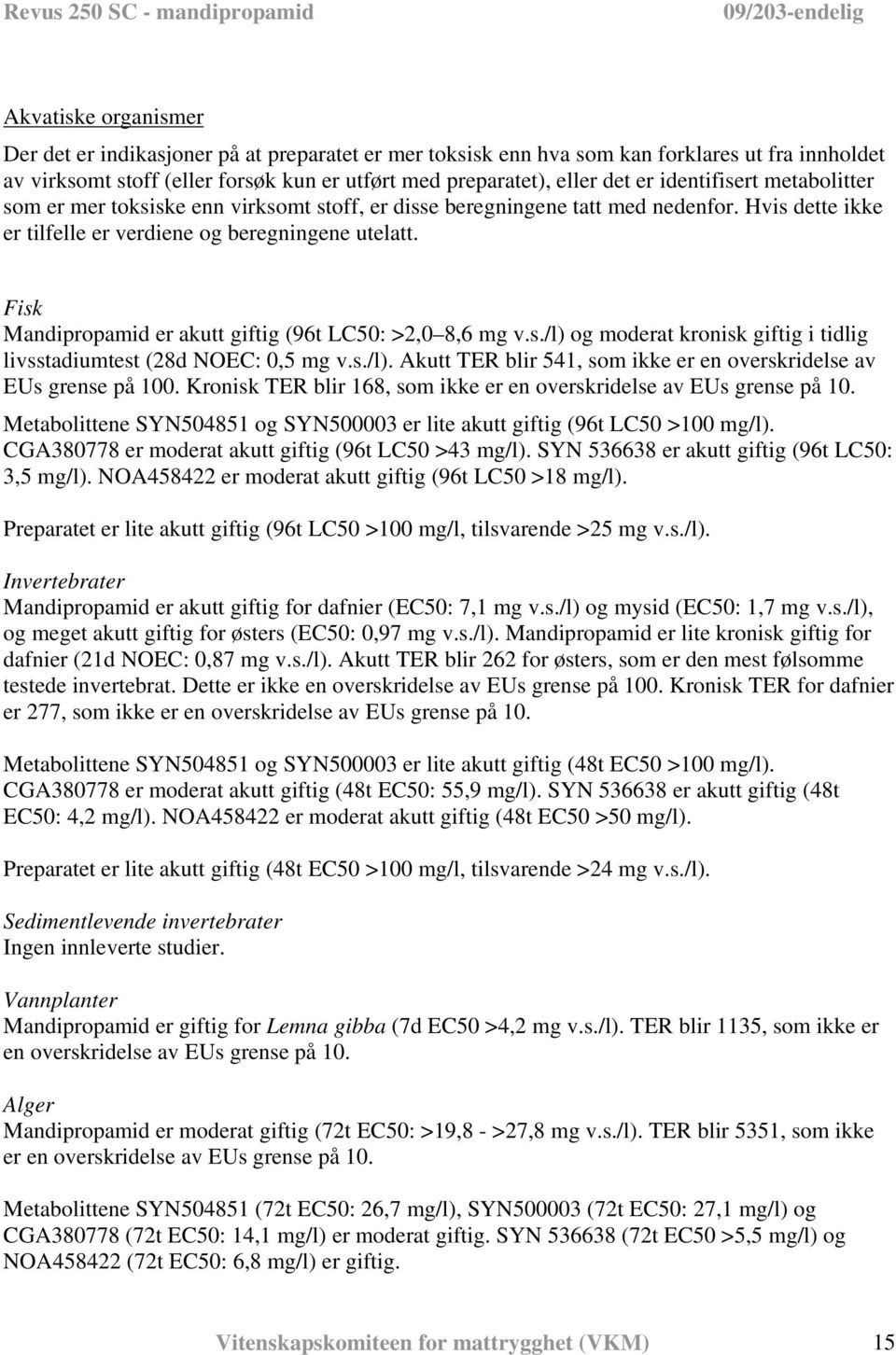 Fisk Mandipropamid er akutt giftig (96t LC50: >2,0 8,6 mg v.s./l) og moderat kronisk giftig i tidlig livsstadiumtest (28d NOEC: 0,5 mg v.s./l). Akutt TER blir 541, som ikke er en overskridelse av EUs grense på 100.