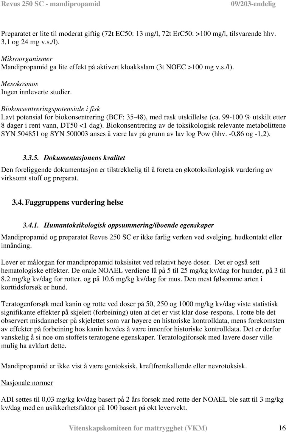 Biokonsentreringspotensiale i fisk Lavt potensial for biokonsentrering (BCF: 35-48), med rask utskillelse (ca. 99-100 % utskilt etter 8 dager i rent vann, DT50 <1 dag).