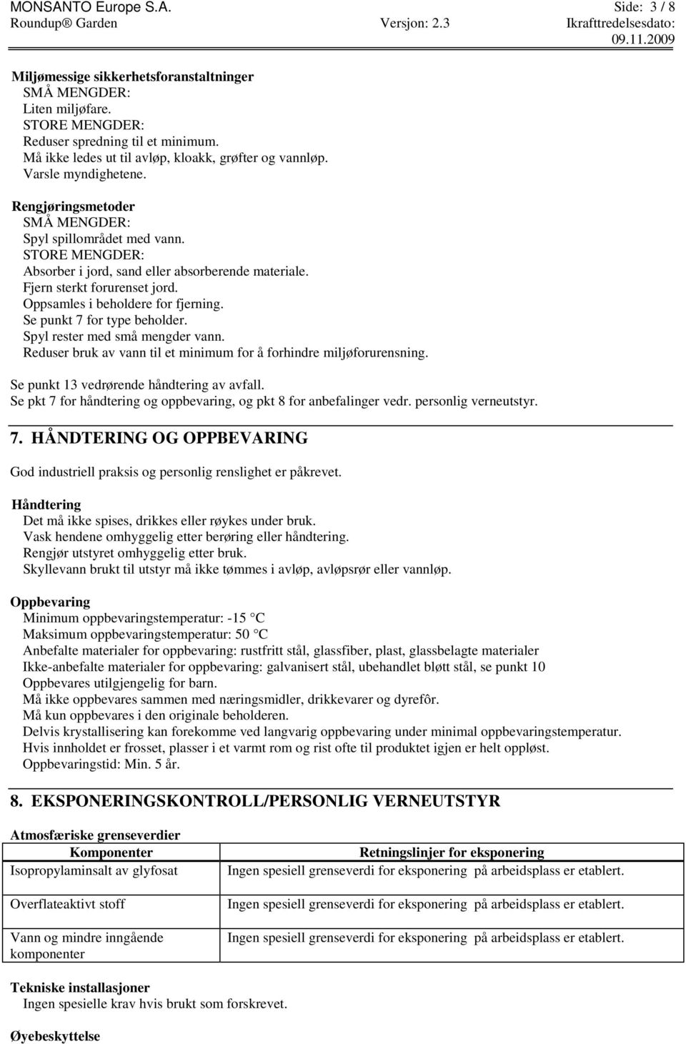 STORE MENGDER: Absorber i jord, sand eller absorberende materiale. Fjern sterkt forurenset jord. Oppsamles i beholdere for fjerning. Se punkt 7 for type beholder. Spyl rester med små mengder vann.