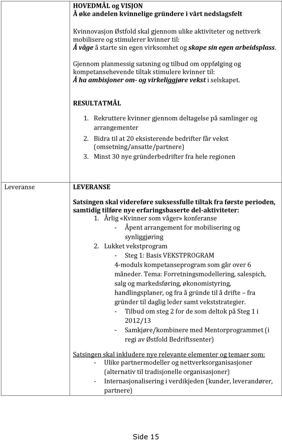 Gjennom planmessig satsning og tilbud om oppfølging og kompetansehevende tiltak stimulere kvinner til: Å ha ambisjoner om- og virkeliggjøre vekst i selskapet. RESULTATMÅL 1.