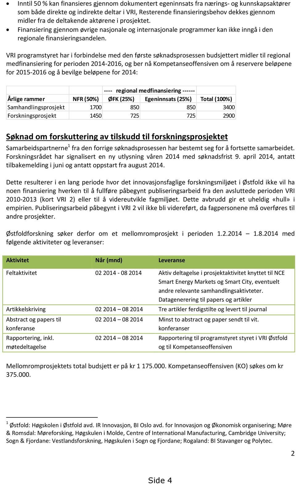 VRI programstyret har i forbindelse med den første søknadsprosessen budsjettert midler til regional medfinansiering for perioden 2014-2016, og ber nå Kompetanseoffensiven om å reservere beløpene for