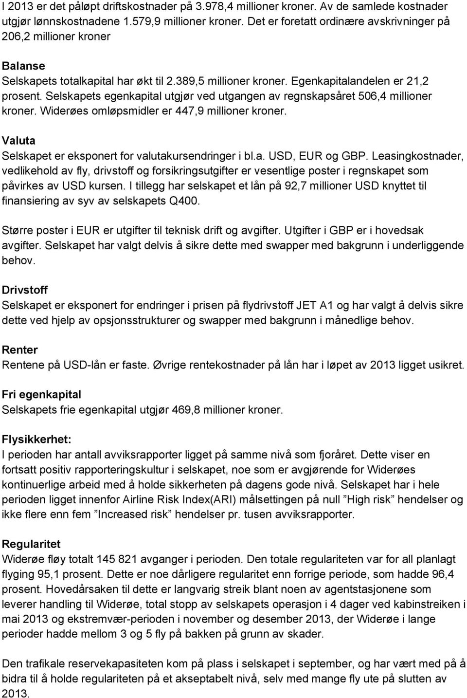 Selskapets egenkapital utgjør ved utgangen av regnskapsåret 506,4 millioner kroner. Widerøes omløpsmidler er 447,9 millioner kroner. Valuta Selskapet er eksponert for valutakursendringer i bl.a. USD, EUR og GBP.