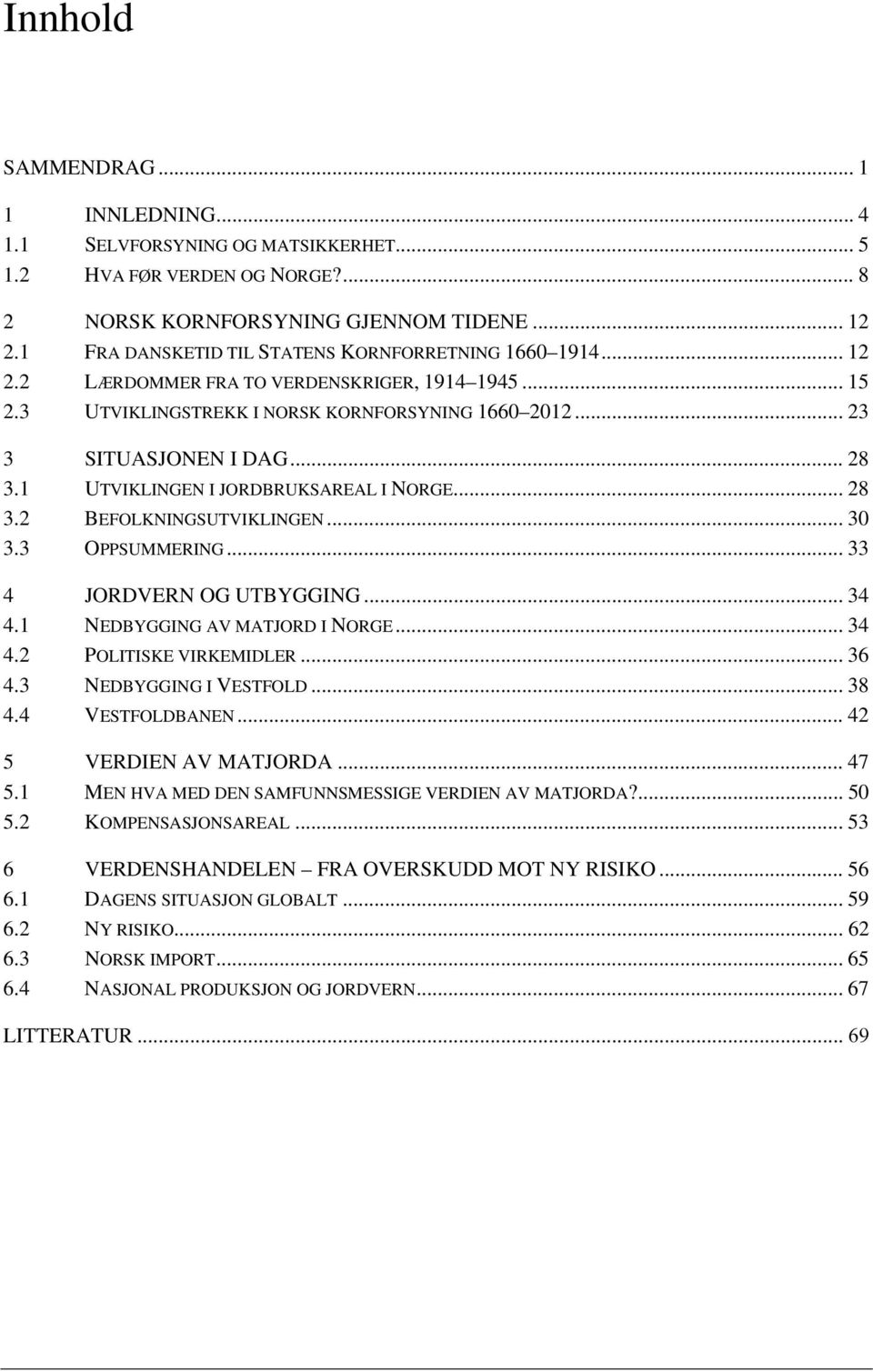 1 UTVIKLINGEN I JORDBRUKSAREAL I NORGE... 28 3.2 BEFOLKNINGSUTVIKLINGEN... 30 3.3 OPPSUMMERING... 33 4 JORDVERN OG UTBYGGING... 34 4.1 NEDBYGGING AV MATJORD I NORGE... 34 4.2 POLITISKE VIRKEMIDLER.