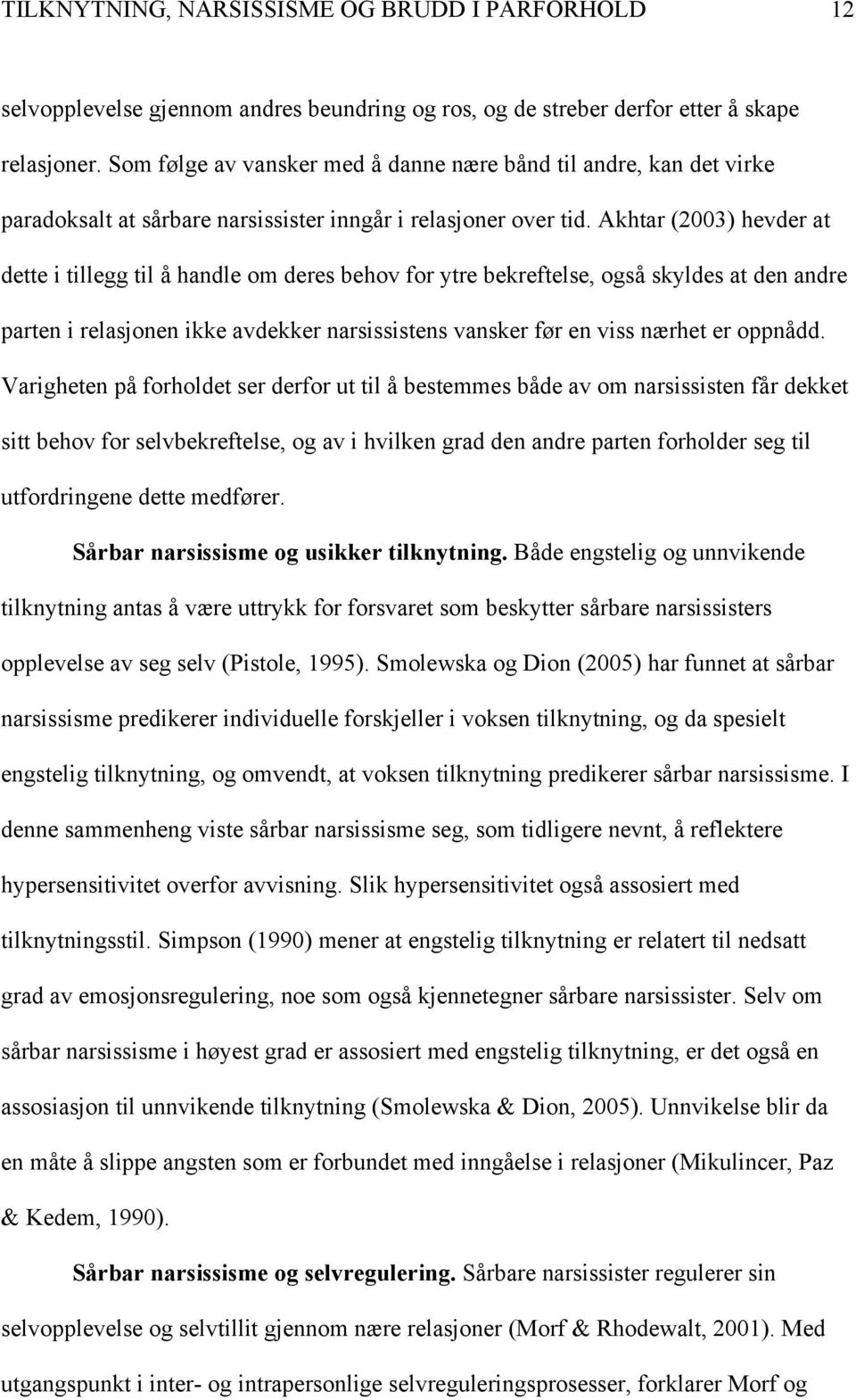 Akhtar (2003) hevder at dette i tillegg til å handle om deres behov for ytre bekreftelse, også skyldes at den andre parten i relasjonen ikke avdekker narsissistens vansker før en viss nærhet er