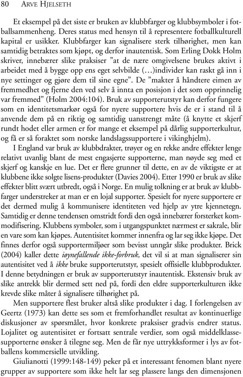 Som Erling Dokk Holm skriver, innebærer slike praksiser at de nære omgivelsene brukes aktivt i arbeidet med å bygge opp ens eget selvbilde ( )individer kan raskt gå inn i nye settinger og gjøre dem