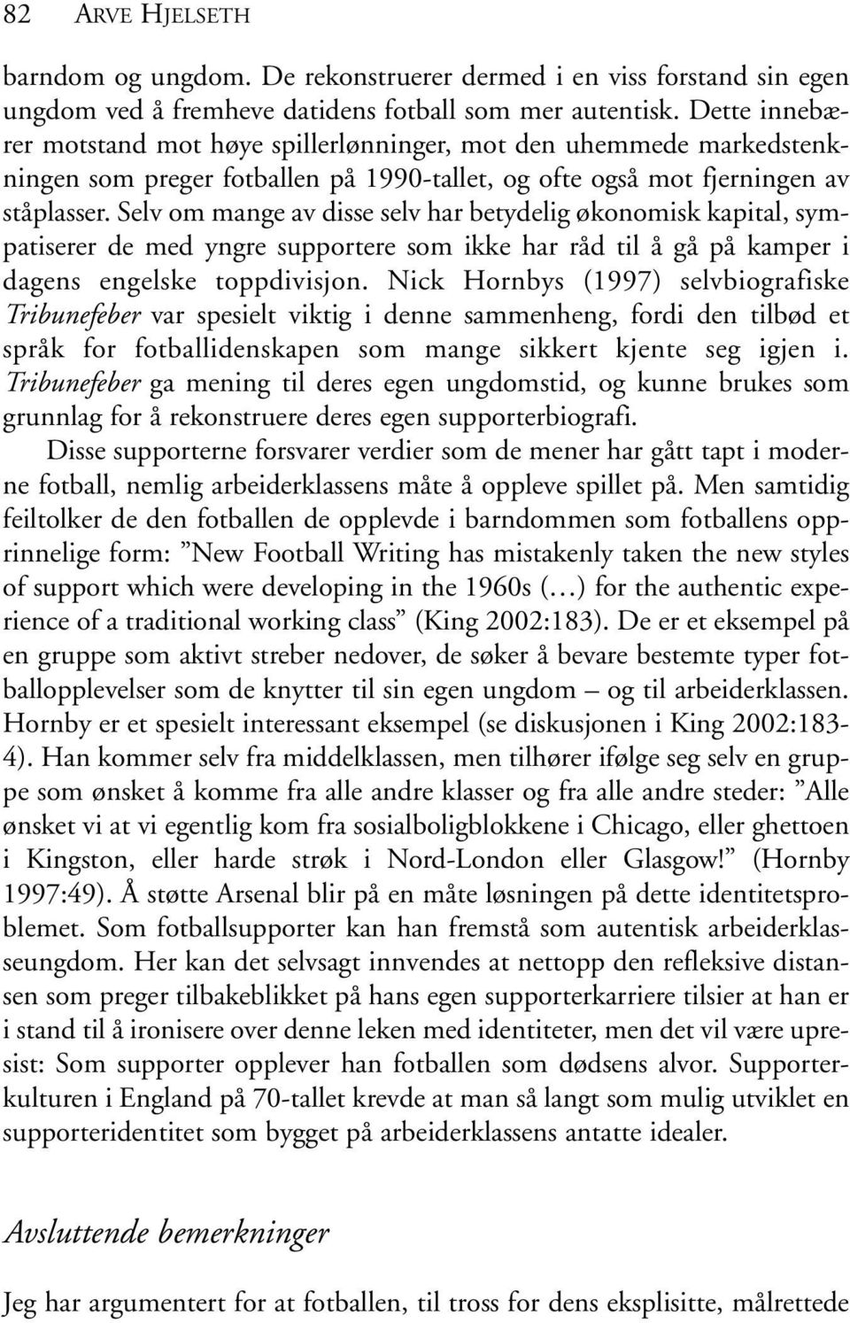 Selv om mange av disse selv har betydelig økonomisk kapital, sympatiserer de med yngre supportere som ikke har råd til å gå på kamper i dagens engelske toppdivisjon.