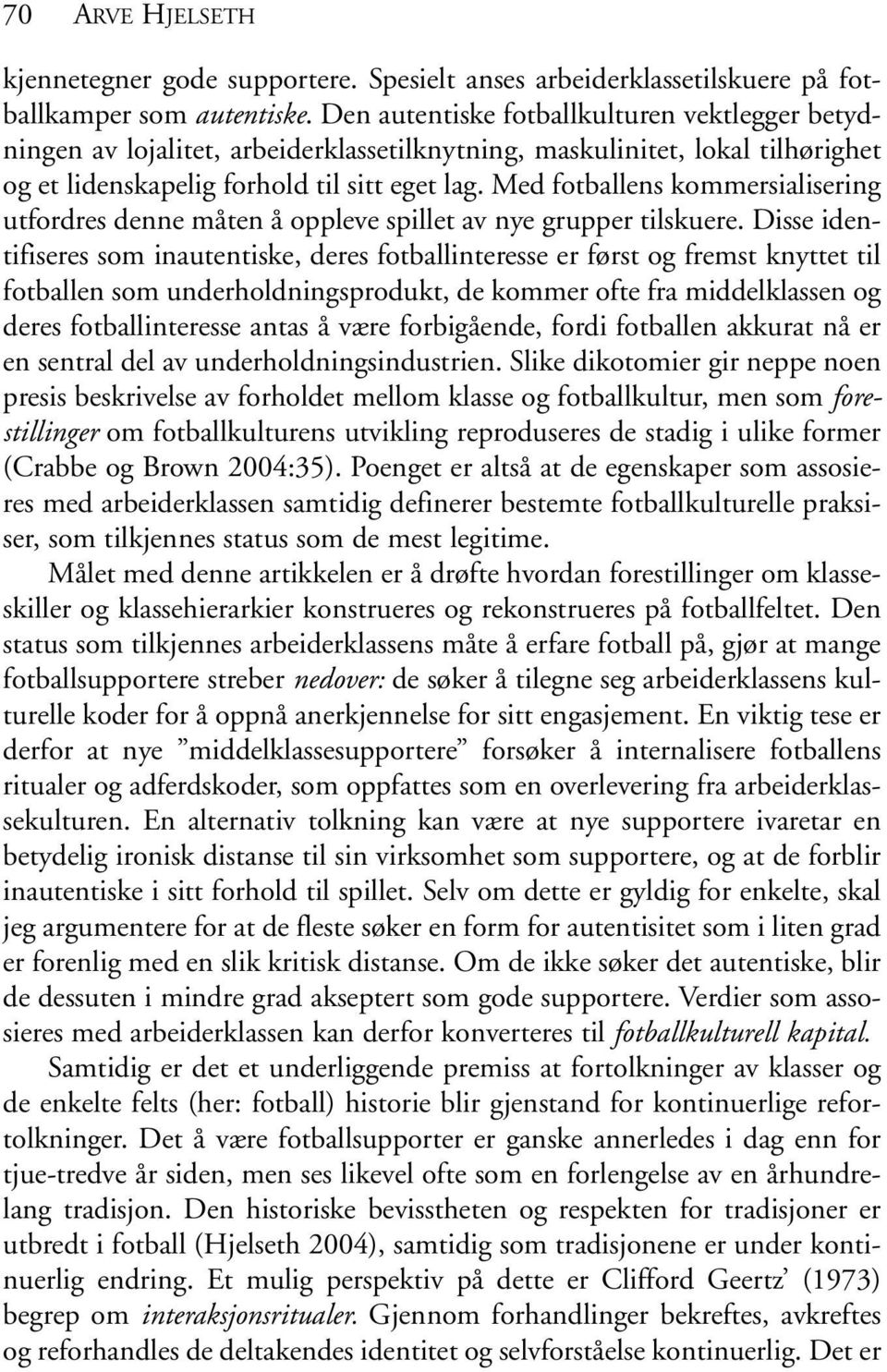 Med fotballens kommersialisering utfordres denne måten å oppleve spillet av nye grupper tilskuere.