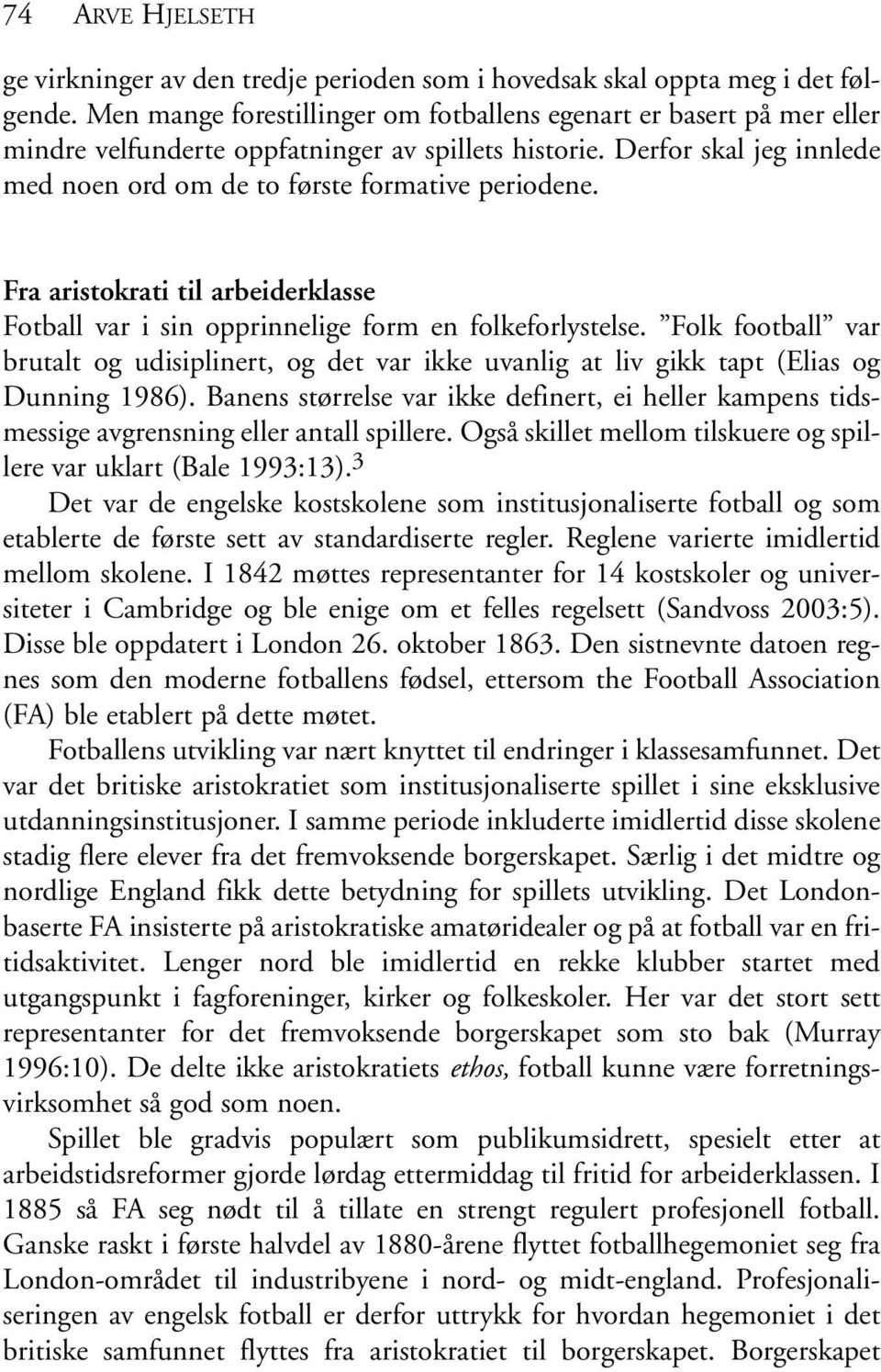 Fra aristokrati til arbeiderklasse Fotball var i sin opprinnelige form en folkeforlystelse. Folk football var brutalt og udisiplinert, og det var ikke uvanlig at liv gikk tapt (Elias og Dunning 1986).