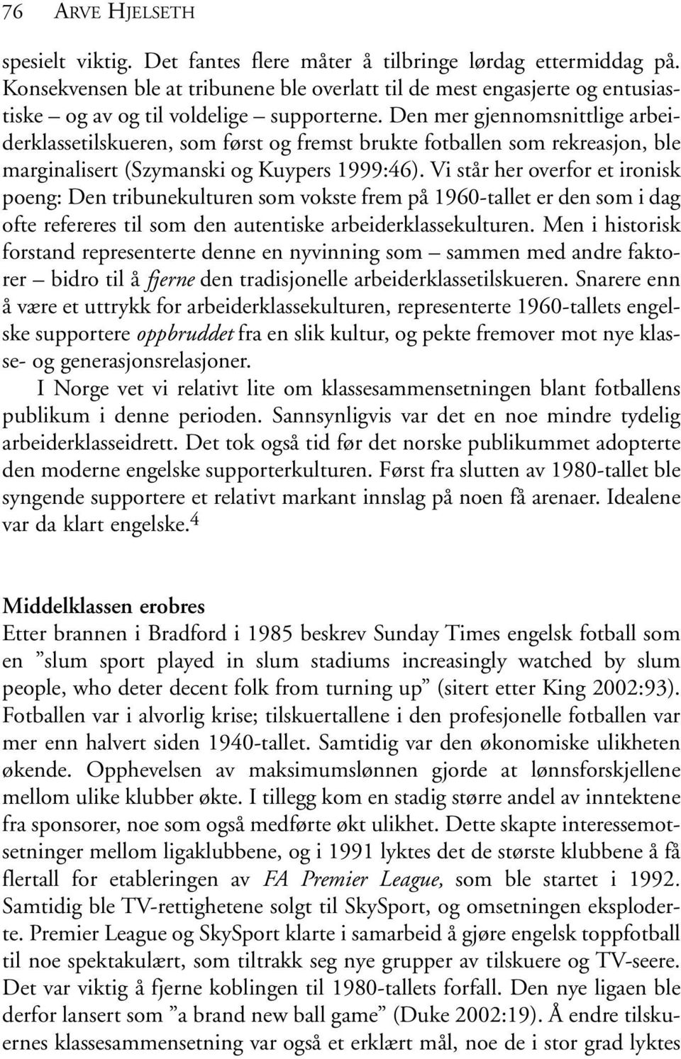 Den mer gjennomsnittlige arbeiderklassetilskueren, som først og fremst brukte fotballen som rekreasjon, ble marginalisert (Szymanski og Kuypers 1999:46).