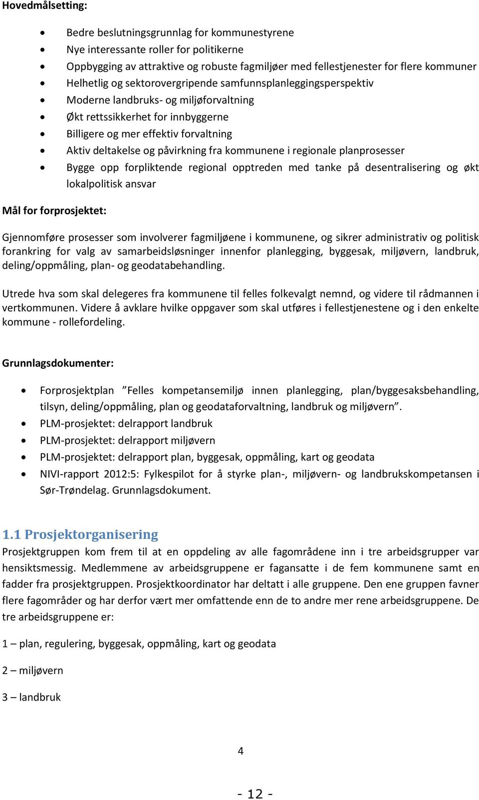 kommunene i regionale planprosesser Bygge opp forpliktende regional opptreden med tanke på desentralisering og økt lokalpolitisk ansvar Mål for forprosjektet: Gjennomføre prosesser som involverer