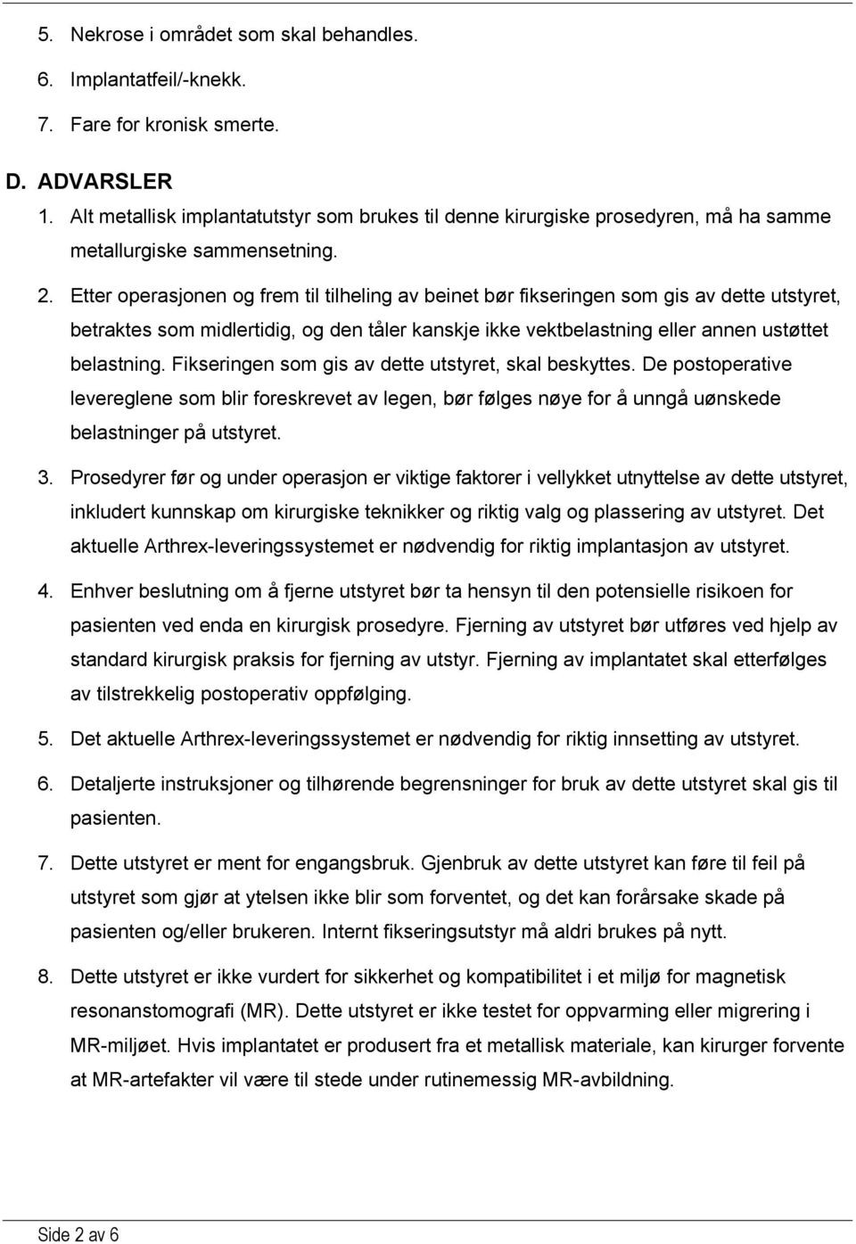 Etter operasjonen og frem til tilheling av beinet bør fikseringen som gis av dette utstyret, betraktes som midlertidig, og den tåler kanskje ikke vektbelastning eller annen ustøttet belastning.