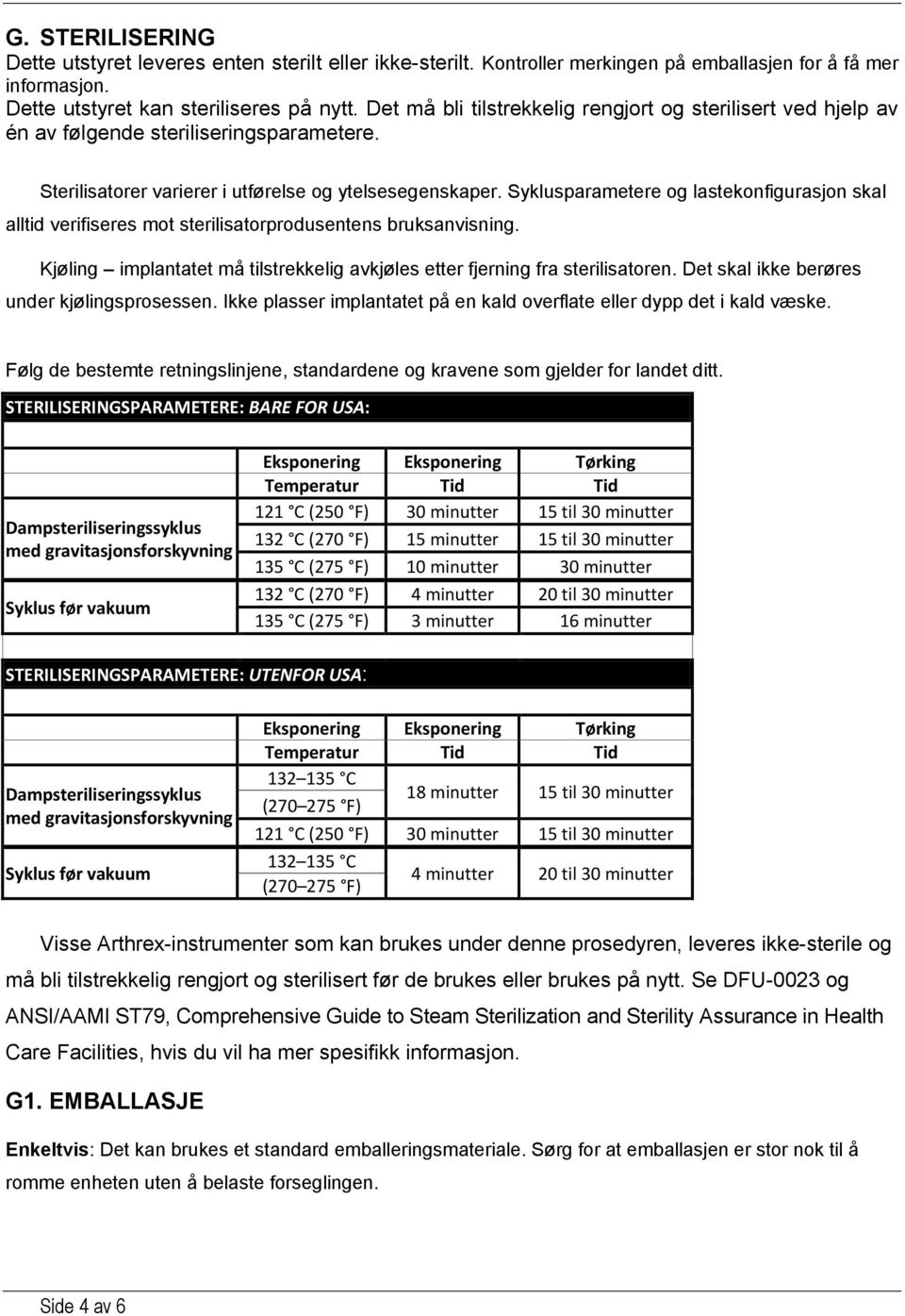 Syklusparametere og lastekonfigurasjon skal alltid verifiseres mot sterilisatorprodusentens bruksanvisning. Kjøling implantatet må tilstrekkelig avkjøles etter fjerning fra sterilisatoren.