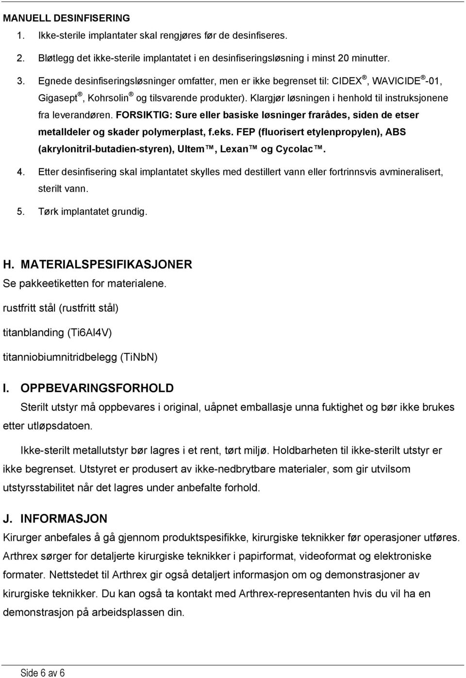 Klargjør løsningen i henhold til instruksjonene fra leverandøren. FORSIKTIG: Sure eller basiske løsninger frarådes, siden de etser metalldeler og skader polymerplast, f.eks.