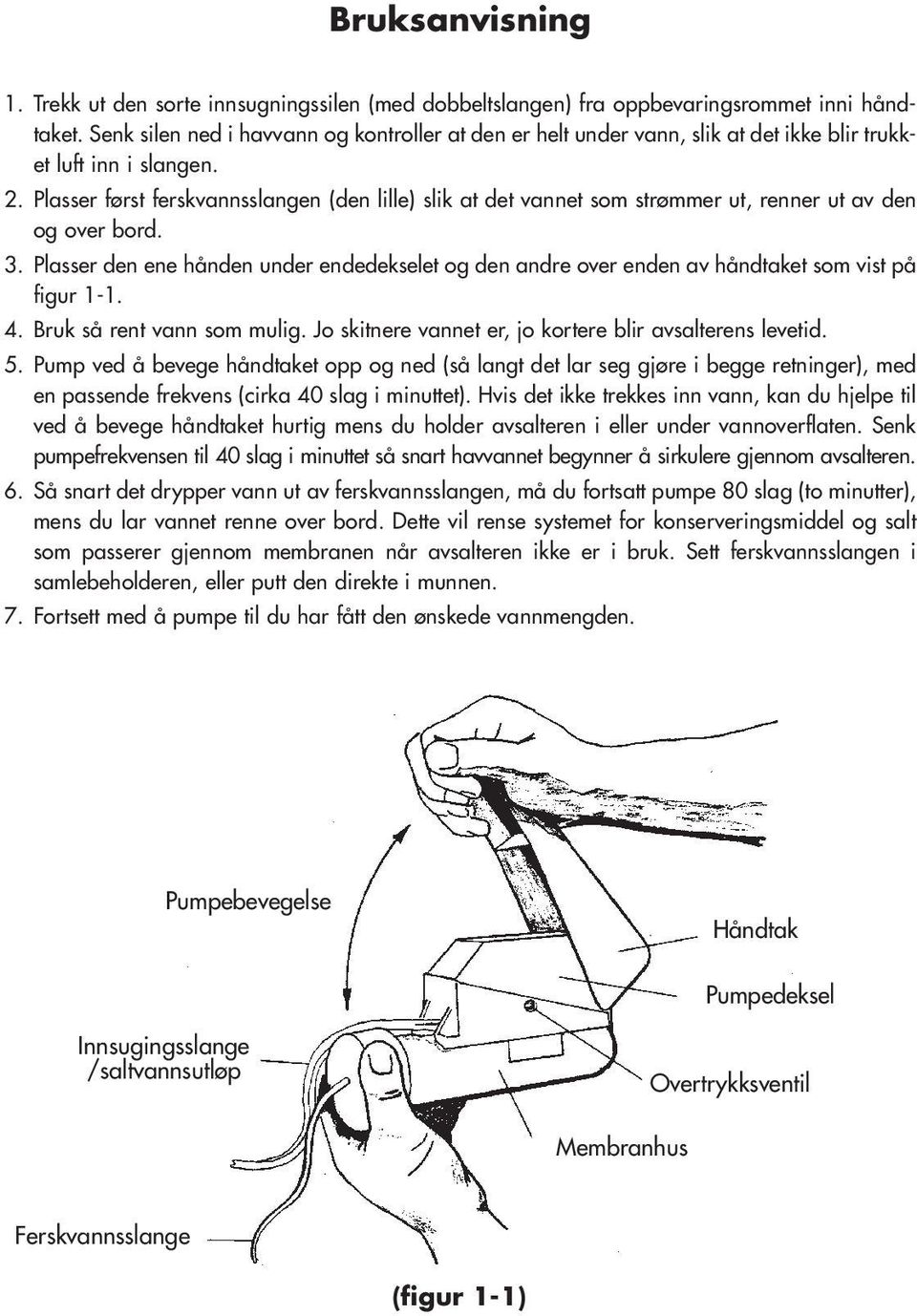 Plasser først ferskvannsslangen (den lille) slik at det vannet som strømmer ut, renner ut av den og over bord. 3.