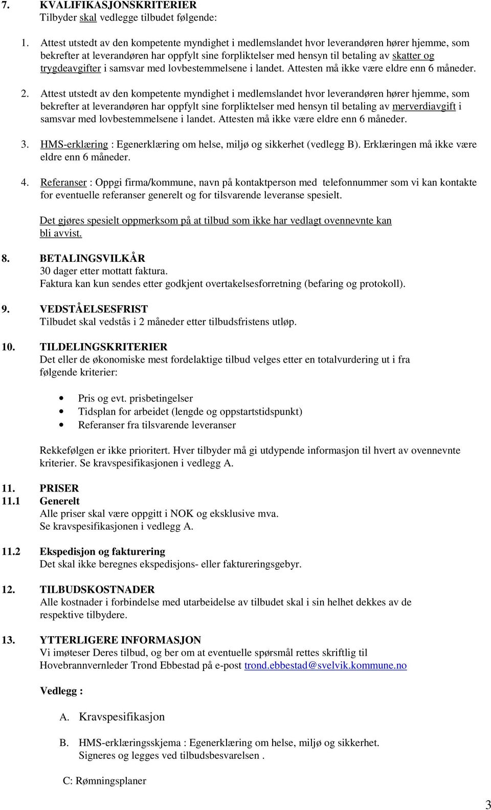 trygdeavgifter i samsvar med lovbestemmelsene i landet. Attesten må ikke være eldre enn 6 måneder. 2.