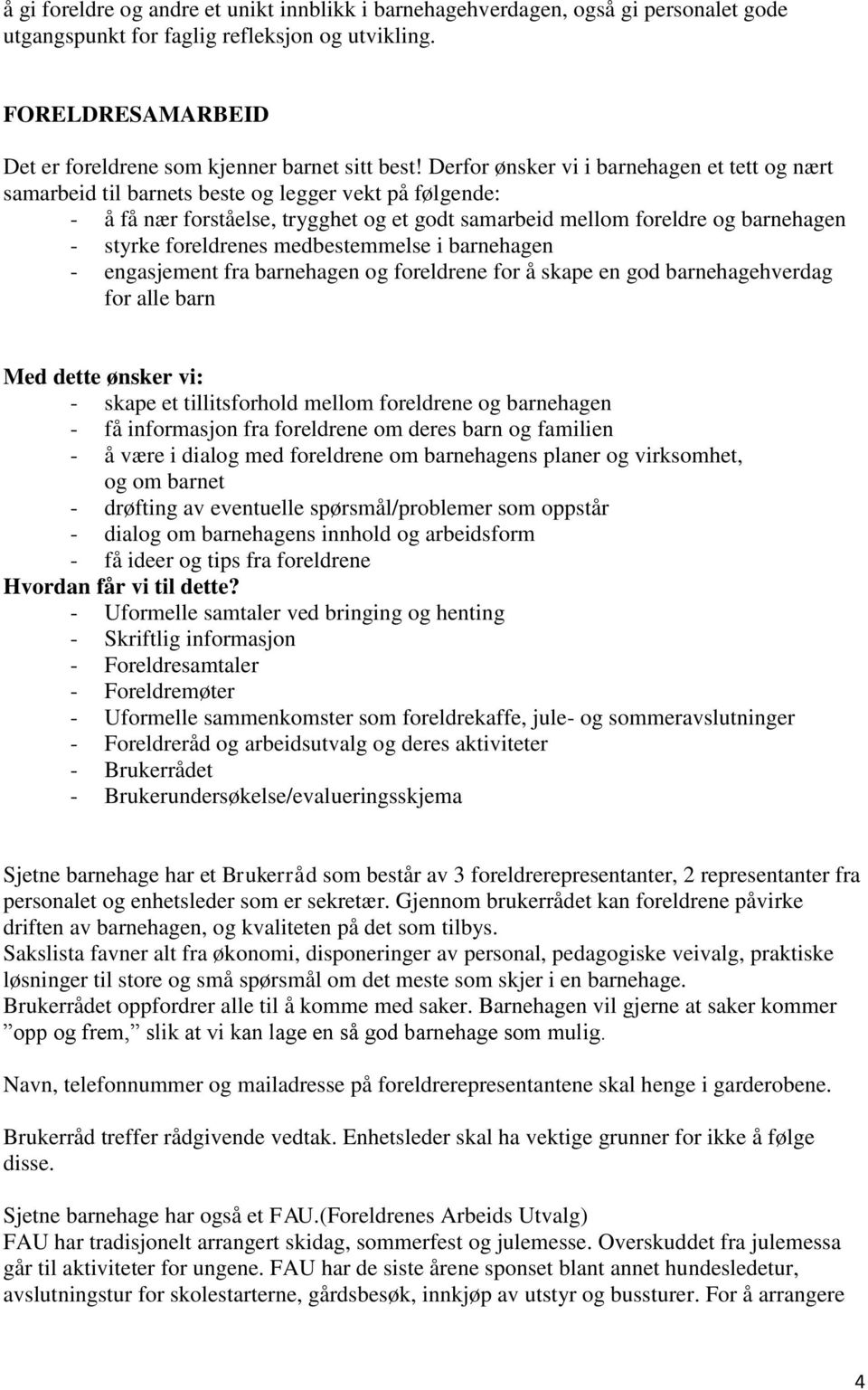 Derfor ønsker vi i barnehagen et tett og nært samarbeid til barnets beste og legger vekt på følgende: - å få nær forståelse, trygghet og et godt samarbeid mellom foreldre og barnehagen - styrke