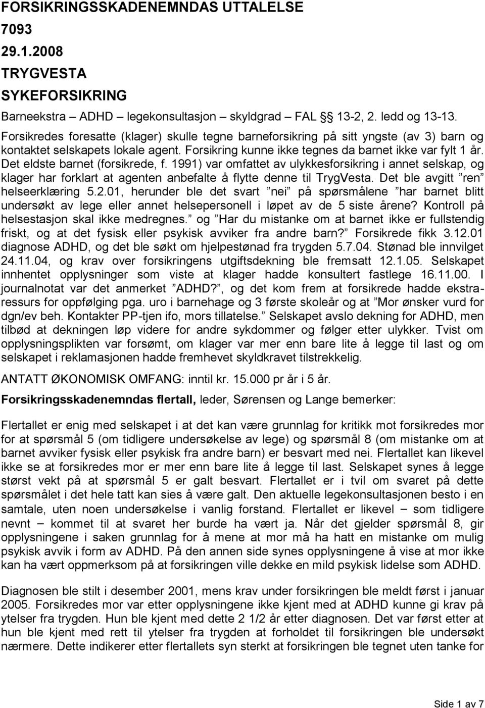 Det eldste barnet (forsikrede, f. 1991) var omfattet av ulykkesforsikring i annet selskap, og klager har forklart at agenten anbefalte å flytte denne til TrygVesta.