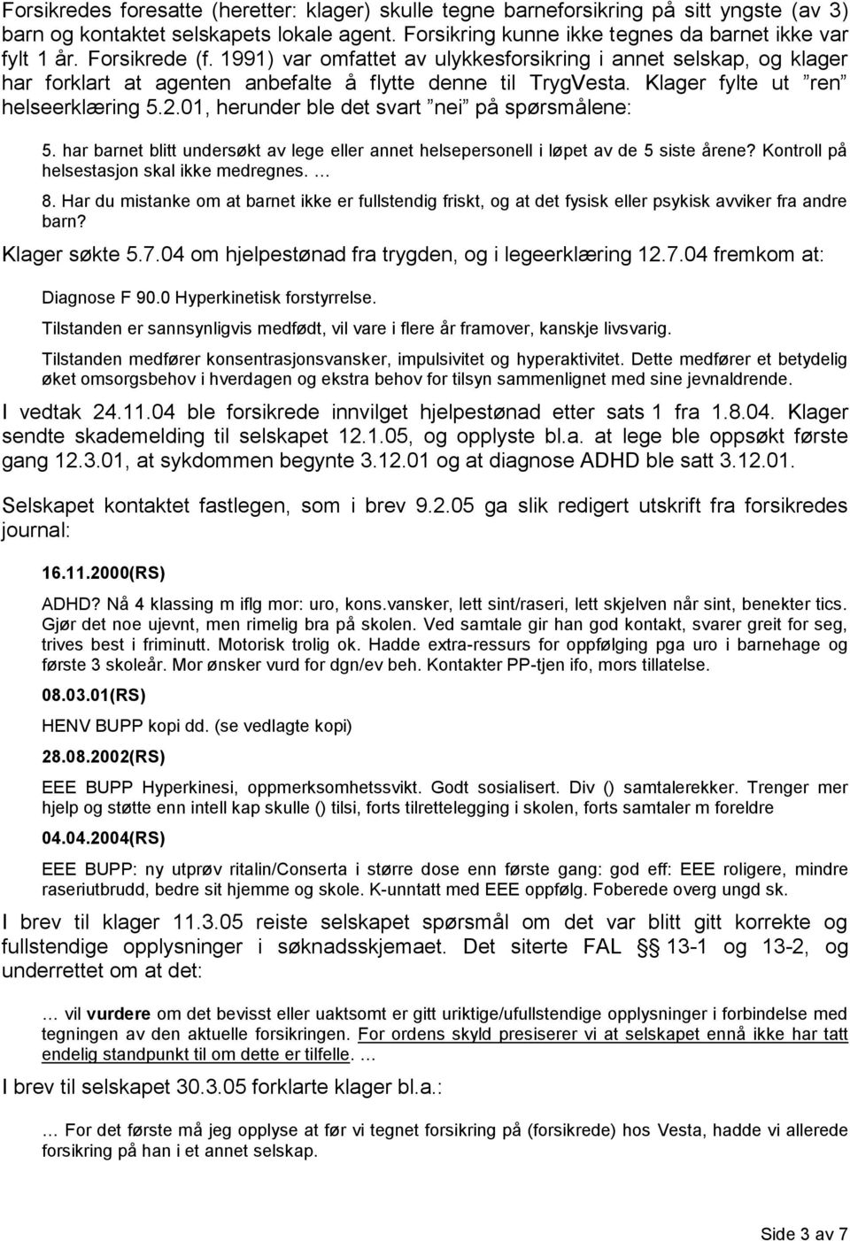 01, herunder ble det svart nei på spørsmålene: 5. har barnet blitt undersøkt av lege eller annet helsepersonell i løpet av de 5 siste årene? Kontroll på helsestasjon skal ikke medregnes. 8.