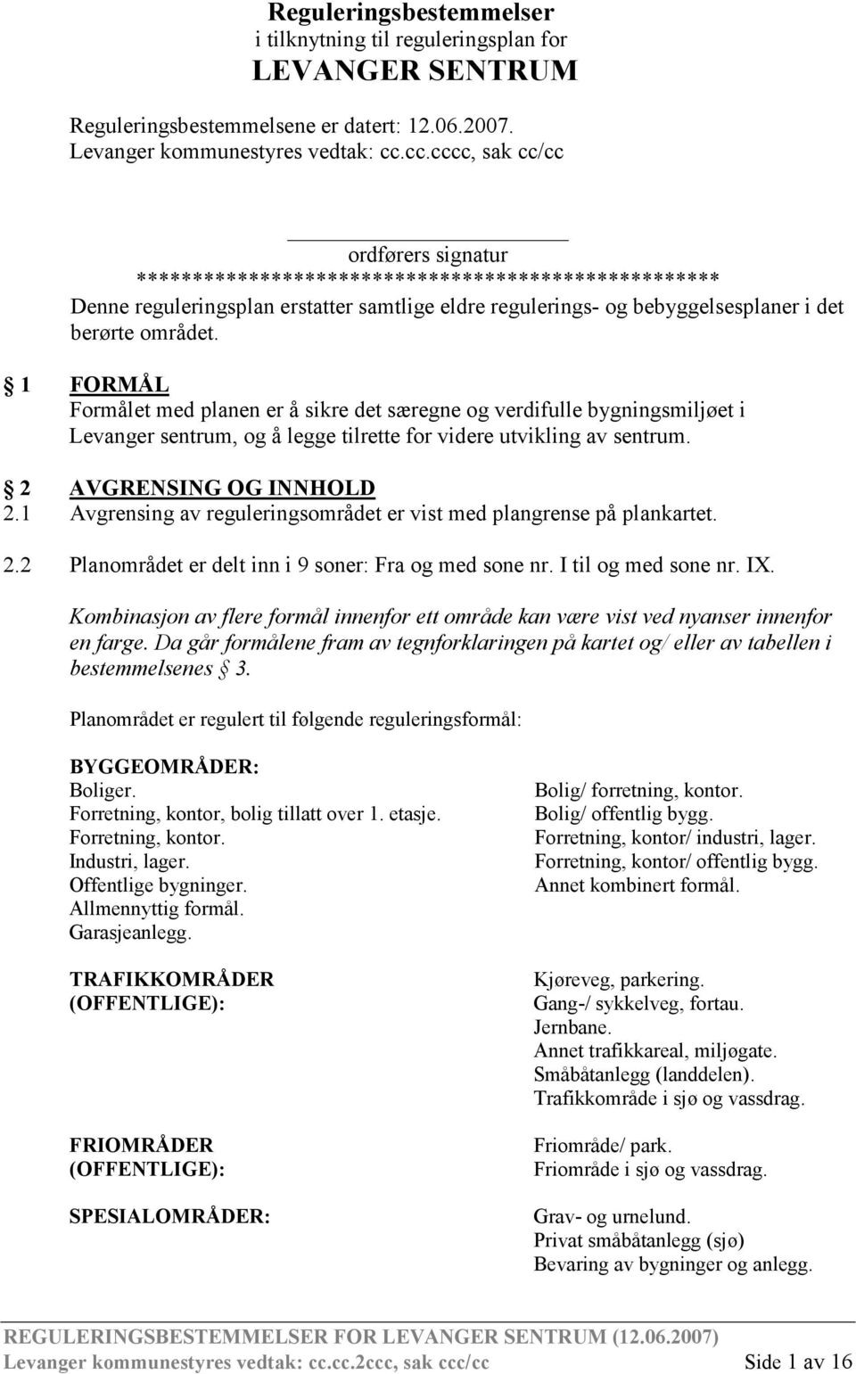 1 FORMÅL Formålet med planen er å sikre det særegne og verdifulle bygningsmiljøet i Levanger sentrum, og å legge tilrette for videre utvikling av sentrum. 2 AVGRENSING OG INNHOLD 2.