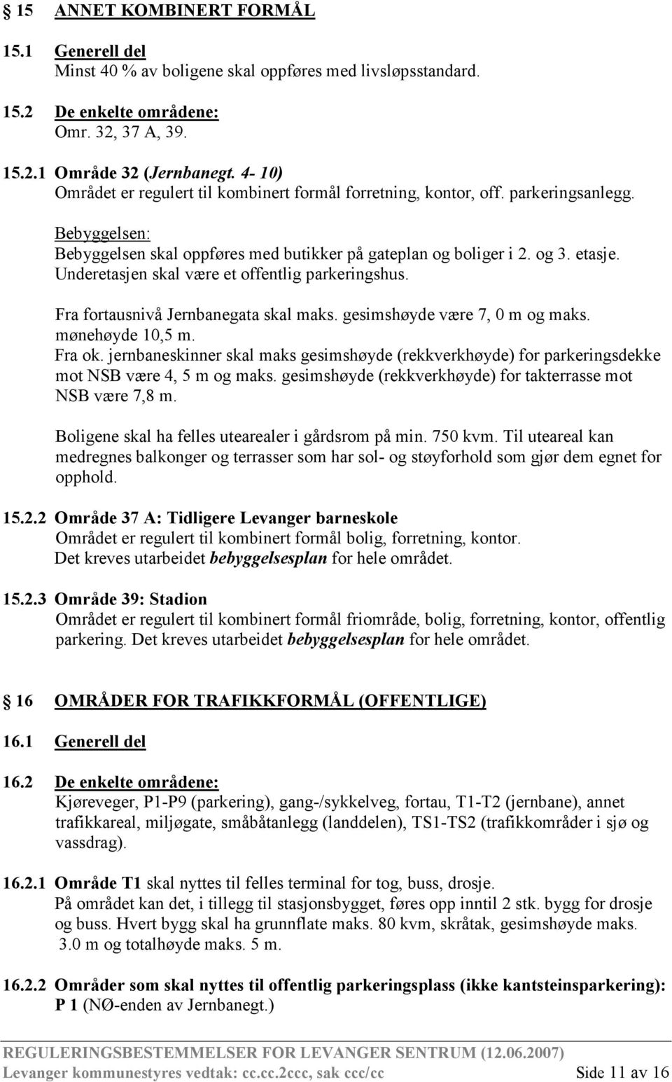 Underetasjen skal være et offentlig parkeringshus. Fra fortausnivå Jernbanegata skal maks. gesimshøyde være 7, 0 m og maks. mønehøyde 10,5 m. Fra ok.