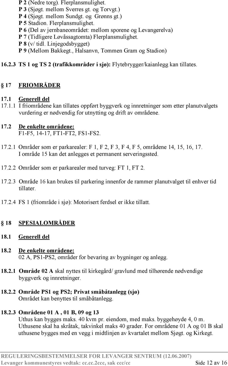 1 Generell del 17.1.1 I friområdene kan tillates oppført byggverk og innretninger som etter planutvalgets vurdering er nødvendig for utnytting og drift av områdene. 17.2 De enkelte områdene: F1-F5, 14-17, FT1-FT2, FS1-FS2.