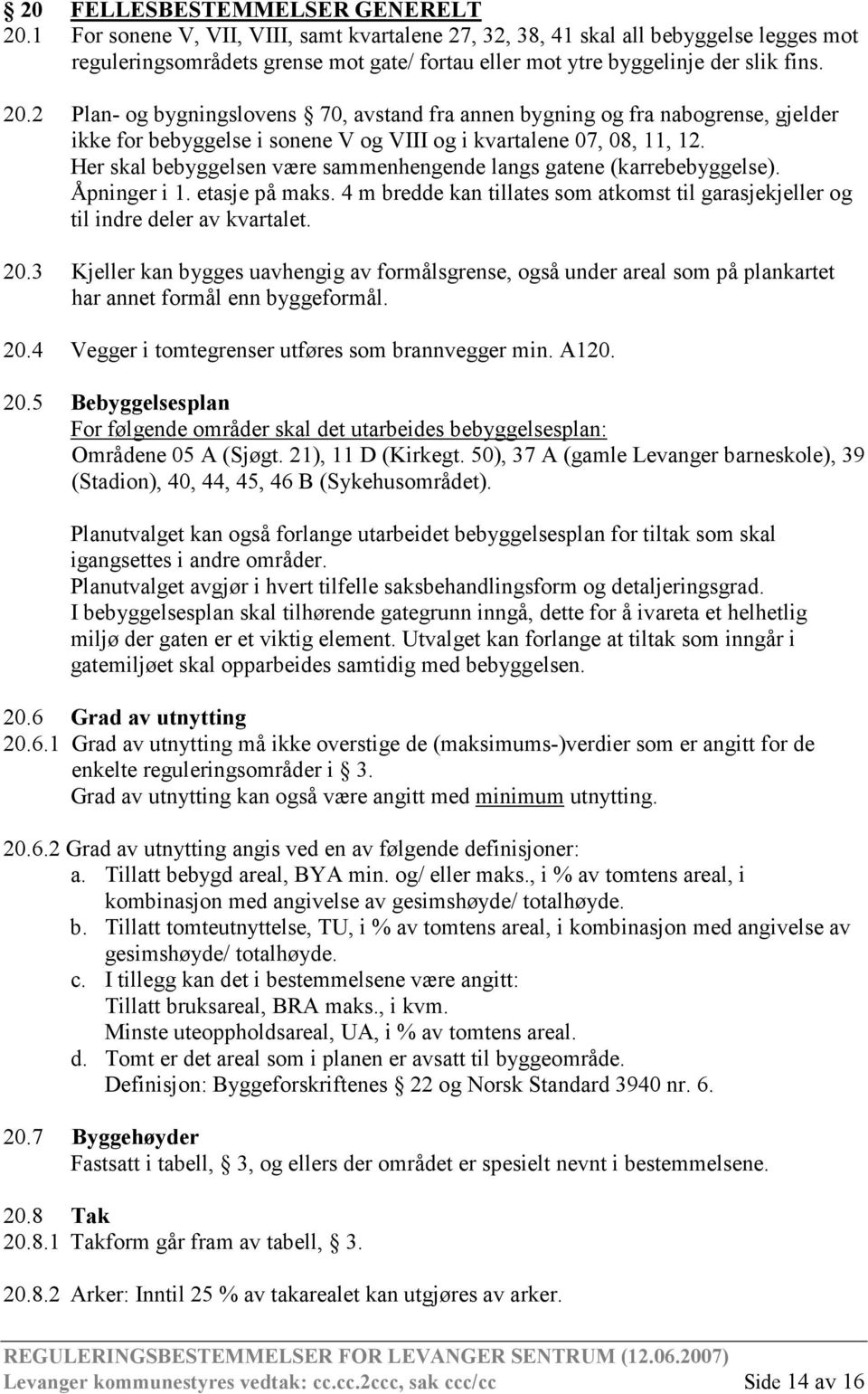 2 Plan- og bygningslovens 70, avstand fra annen bygning og fra nabogrense, gjelder ikke for bebyggelse i sonene V og VIII og i kvartalene 07, 08, 11, 12.