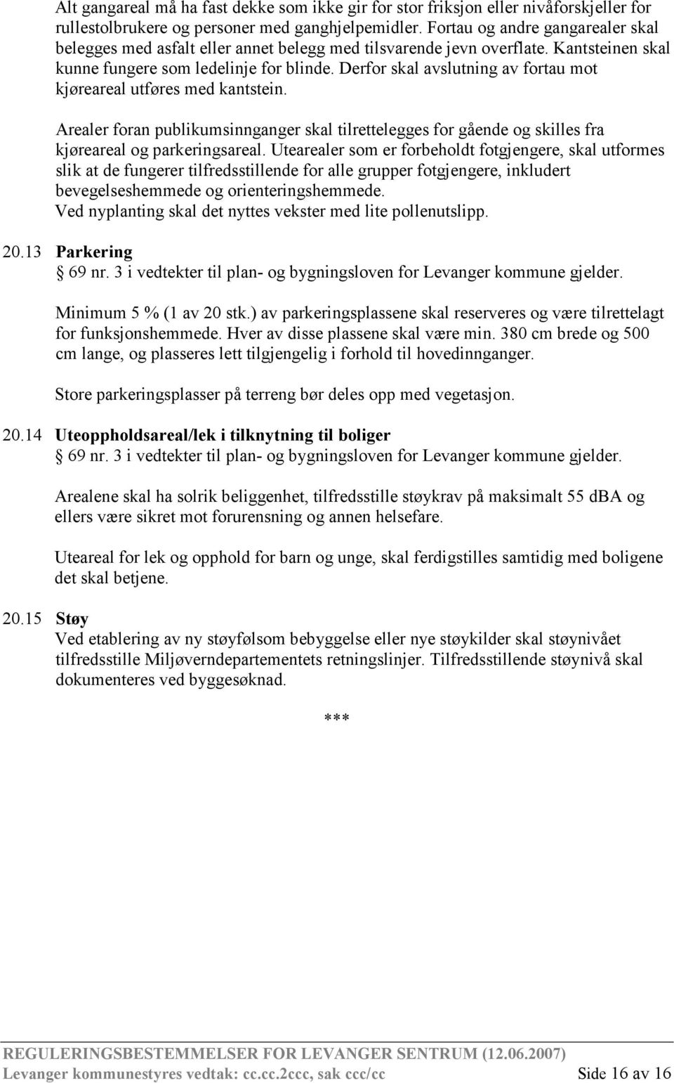 Derfor skal avslutning av fortau mot kjøreareal utføres med kantstein. Arealer foran publikumsinnganger skal tilrettelegges for gående og skilles fra kjøreareal og parkeringsareal.