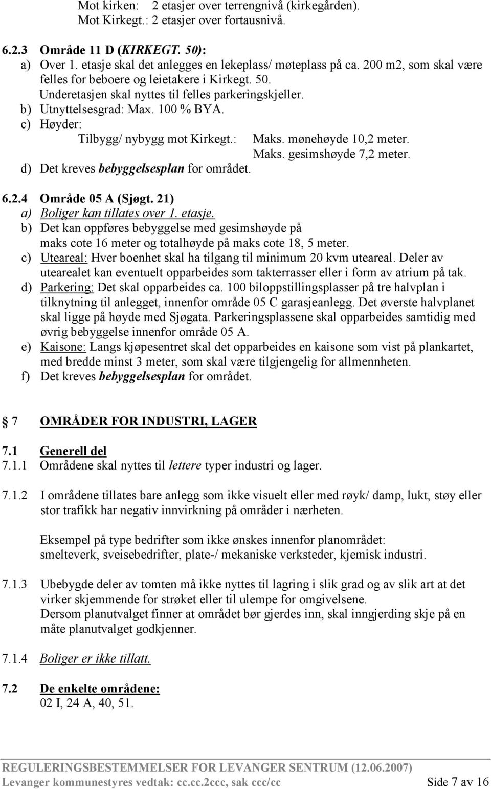 : d) Det kreves bebyggelsesplan for området. Maks. mønehøyde 10,2 meter. Maks. gesimshøyde 7,2 meter. 6.2.4 Område 05 A (Sjøgt. 21) a) Boliger kan tillates over 1. etasje.