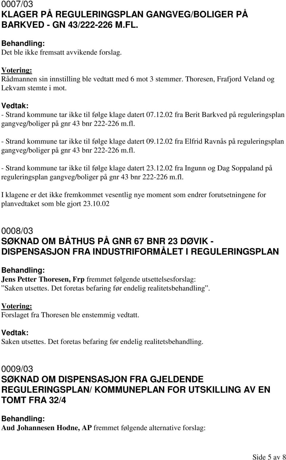 fl. - Strand kommune tar ikke til følge klage datert 23.12.02 fra Ingunn og Dag Soppaland på reguleringsplan gangveg/boliger på gnr 43 bnr 222-226 m.fl. I klagene er det ikke fremkommet vesentlig nye moment som endrer forutsetningene for planvedtaket som ble gjort 23.