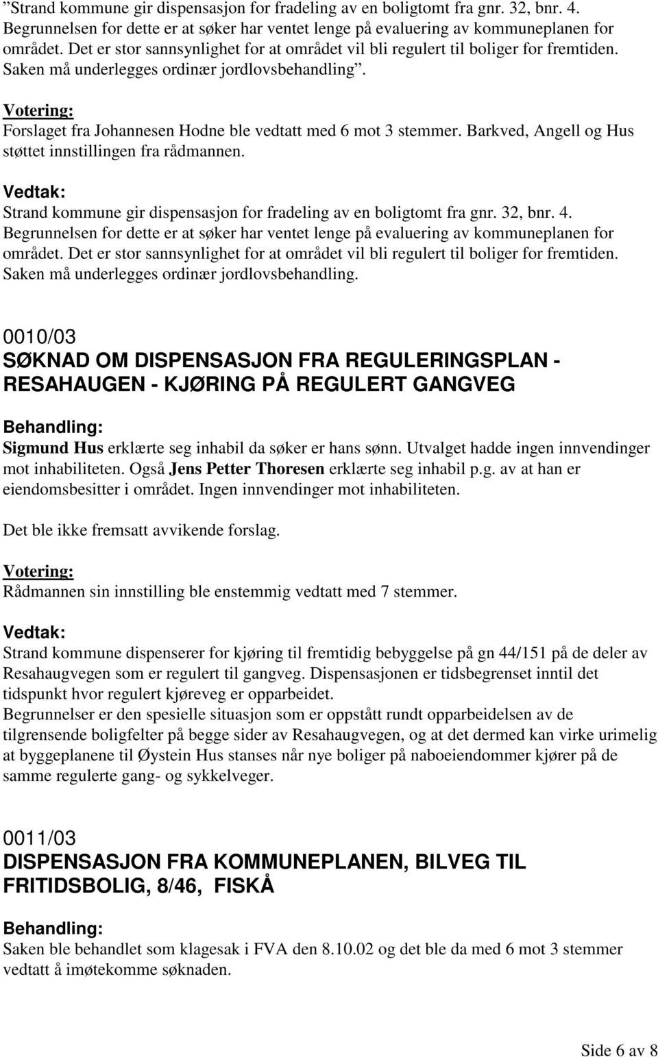 Barkved, Angell og Hus støttet innstillingen fra rådmannen.  Det er stor sannsynlighet for at området vil bli regulert til boliger for fremtiden. Saken må underlegges ordinær jordlovsbehandling.