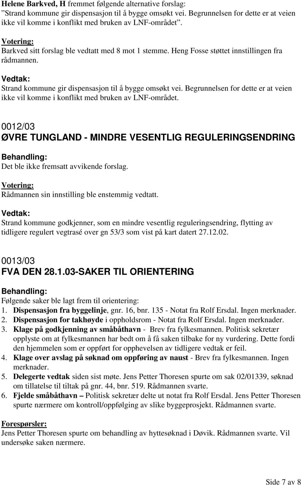 Begrunnelsen for dette er at veien ikke vil komme i konflikt med bruken av LNF-området. 0012/03 ØVRE TUNGLAND - MINDRE VESENTLIG REGULERINGSENDRING Rådmannen sin innstilling ble enstemmig vedtatt.