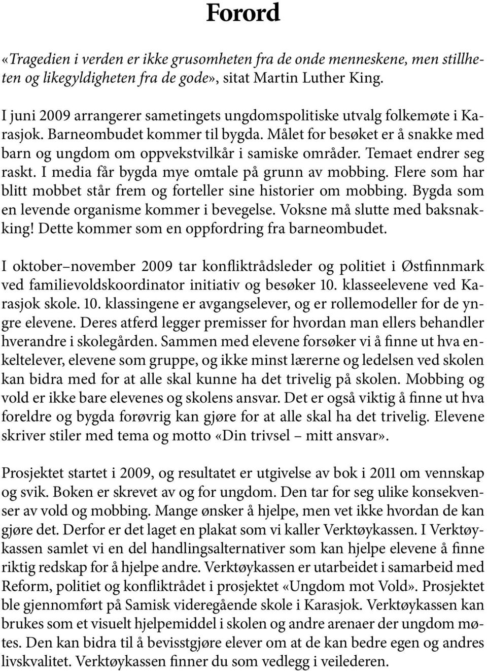 Temaet endrer seg raskt. I media får bygda mye omtale på grunn av mobbing. Flere som har blitt mobbet står frem og forteller sine historier om mobbing.