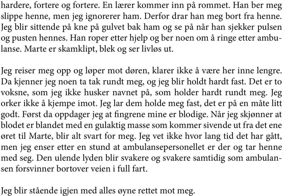 Jeg reiser meg opp og løper mot døren, klarer ikke å være her inne lengre. Da kjenner jeg noen ta tak rundt meg, og jeg blir holdt hardt fast.