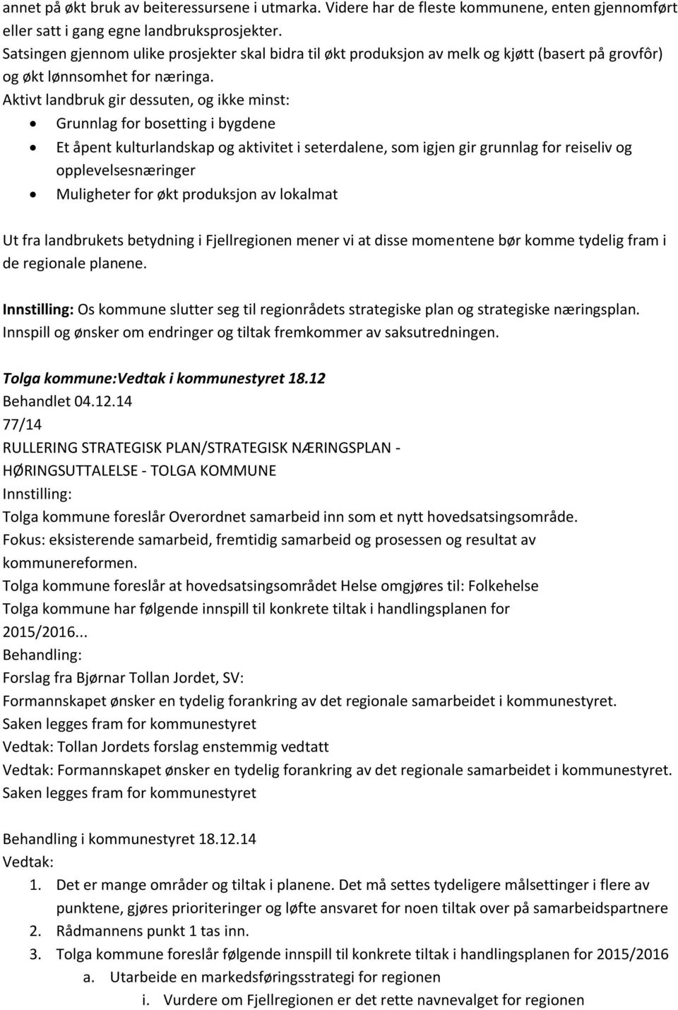 Aktivt landbruk gir dessuten, og ikke minst: Grunnlag for bosetting i bygdene Et åpent kulturlandskap og aktivitet i seterdalene, som igjen gir grunnlag for reiseliv og opplevelsesnæringer Muligheter