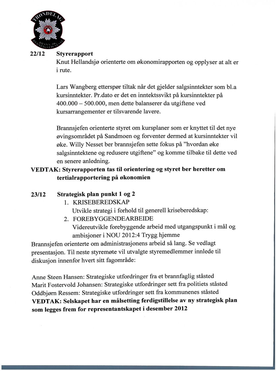 Brannsjefen orienterte styret om kursplaner som er knyttet til det nye 0vingsomradet pa Sandmoen og forventer dermed at kursinntekter vil 0ke.