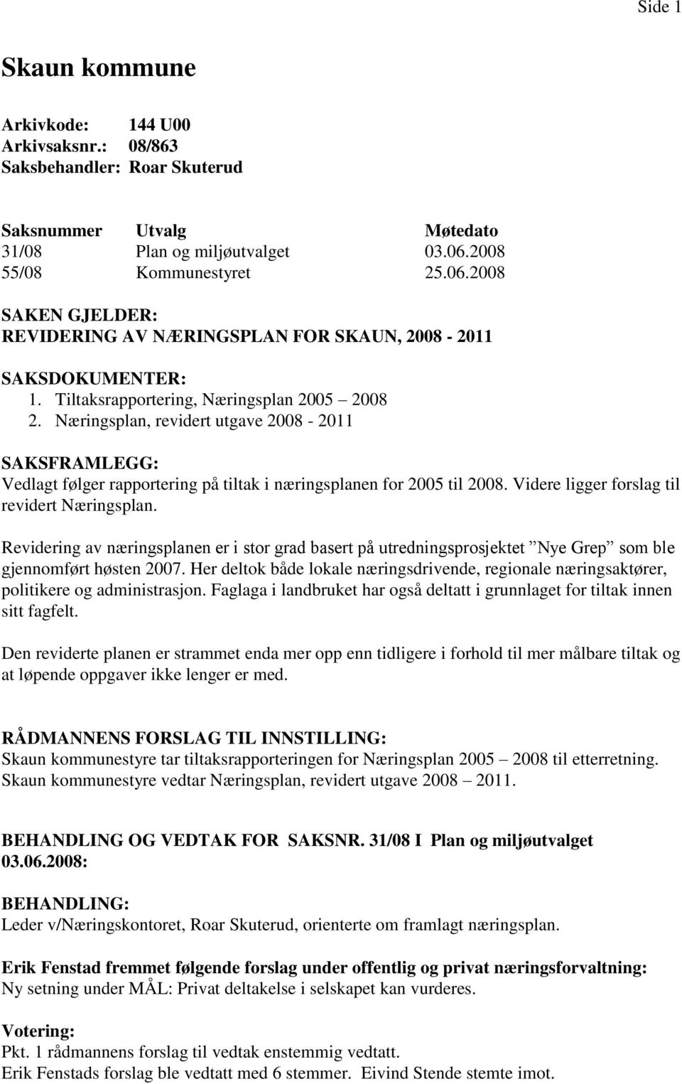 Næringsplan, revidert utgave 2008-2011 SAKSFRAMLEGG: Vedlagt følger rapportering på tiltak i næringsplanen for 2005 til 2008. Videre ligger forslag til revidert Næringsplan.