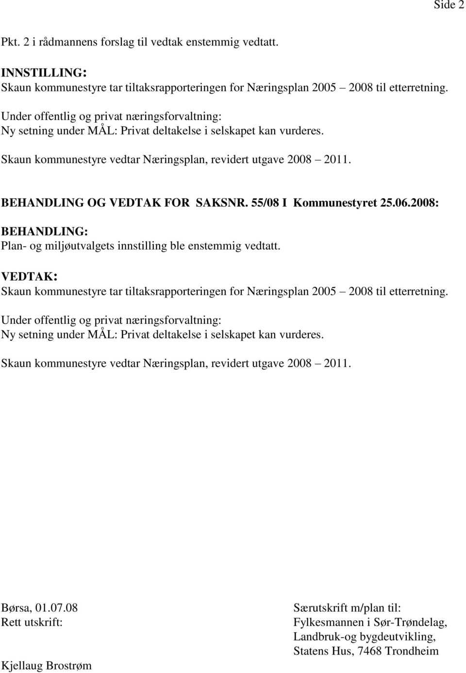 BEHANDLING OG VEDTAK FOR SAKSNR. 55/08 I Kommunestyret 25.06.2008: BEHANDLING: Plan- og miljøutvalgets innstilling ble enstemmig vedtatt.