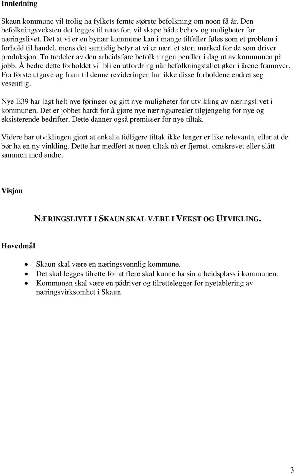 To tredeler av den arbeidsføre befolkningen pendler i dag ut av kommunen på jobb. Å bedre dette forholdet vil bli en utfordring når befolkningstallet øker i årene framover.