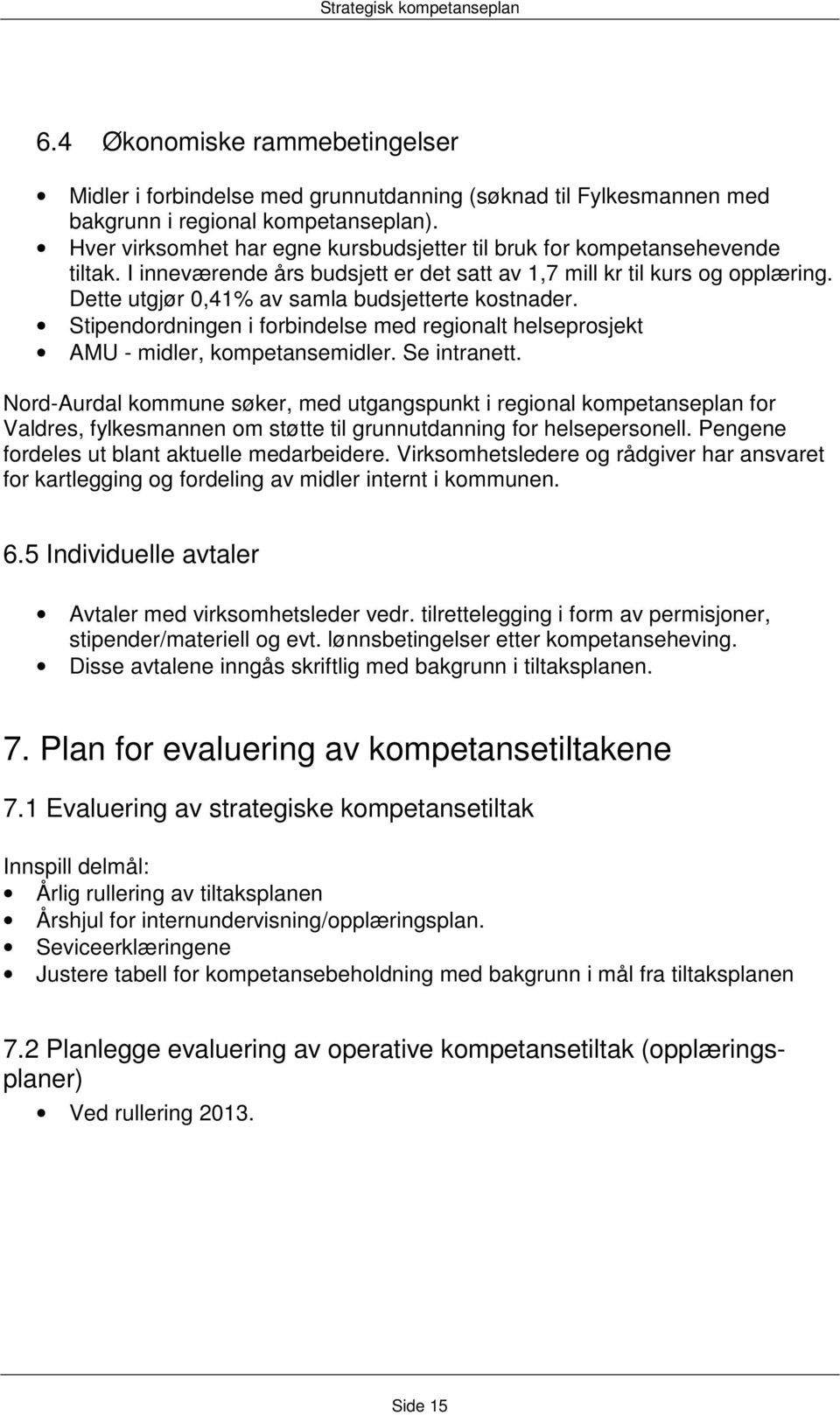 Dette utgjør 0,41% av samla budsjetterte kostnader. Stipendordningen i forbindelse med regionalt helseprosjekt AMU - midler, kompetansemidler. Se intranett.