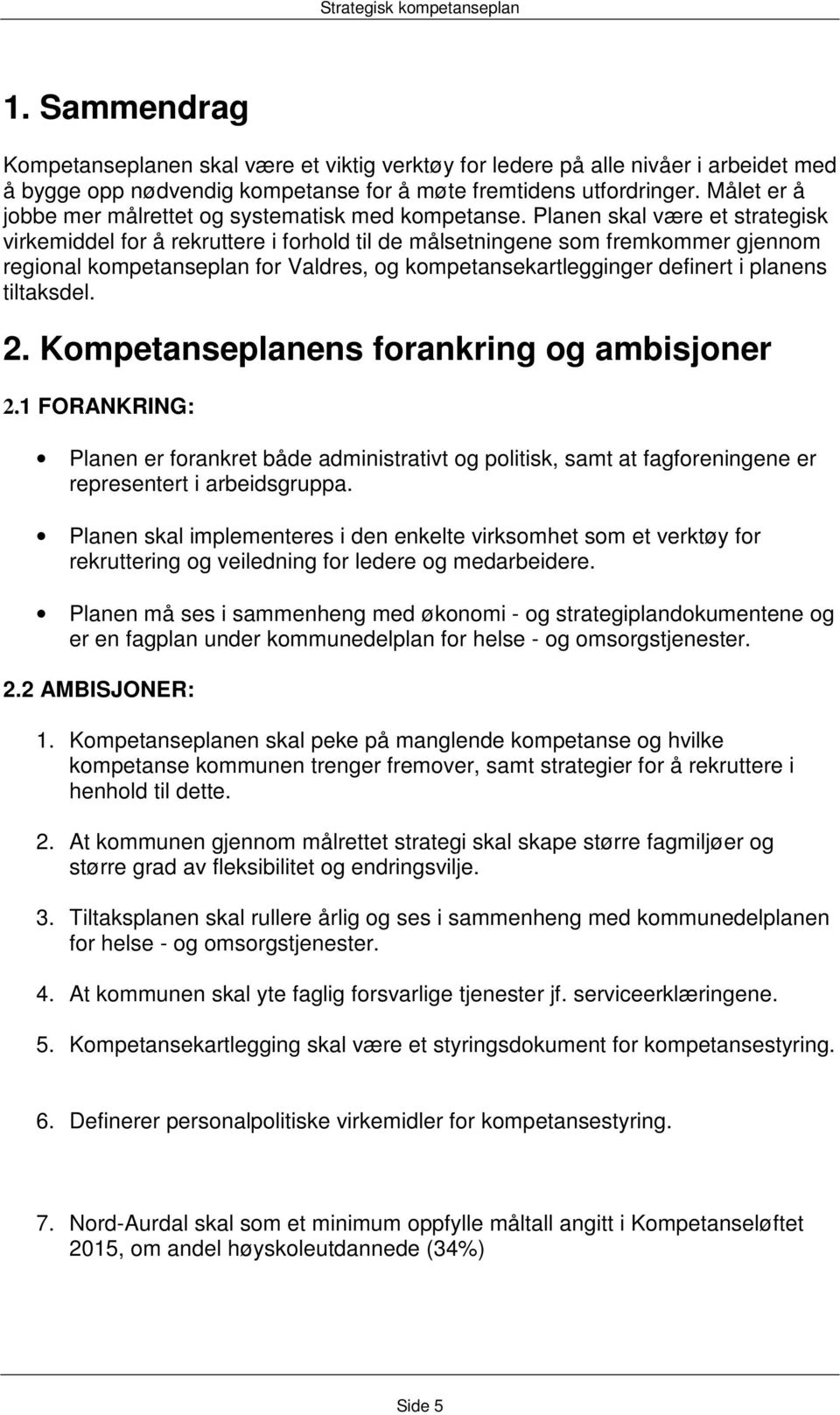 Planen skal være et strategisk virkemiddel for å rekruttere i forhold til de målsetningene som fremkommer gjennom regional kompetanseplan for Valdres, og kompetansekartlegginger definert i planens