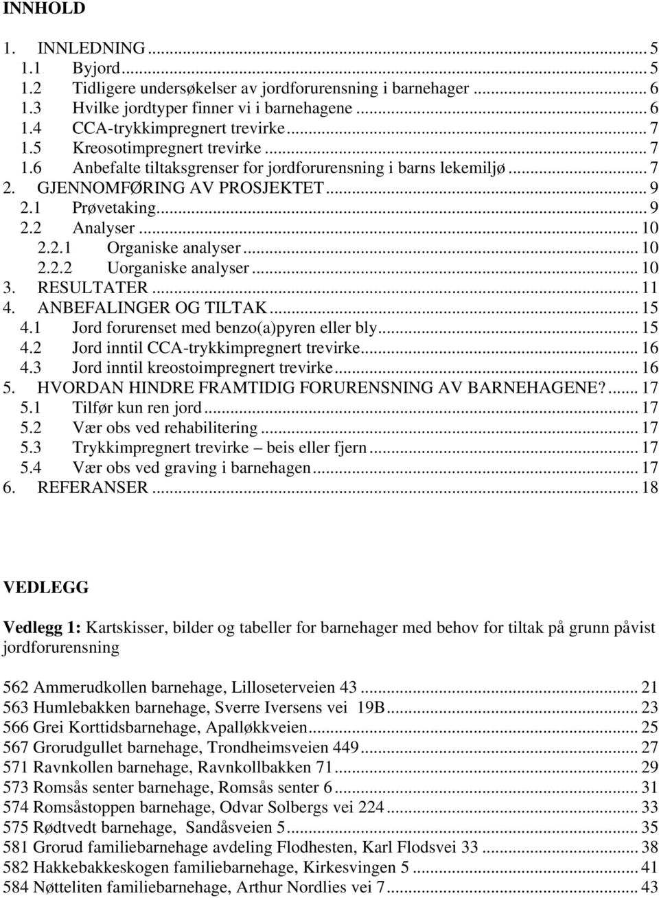 .. 10 2.2.2 Uorganiske analyser... 10 3. RESULTATER... 11 4. ANBEFALINGER OG TILTAK... 15 4.1 Jord forurenset med benzo(a)pyren eller bly... 15 4.2 Jord inntil CCA-trykkimpregnert trevirke... 16 4.