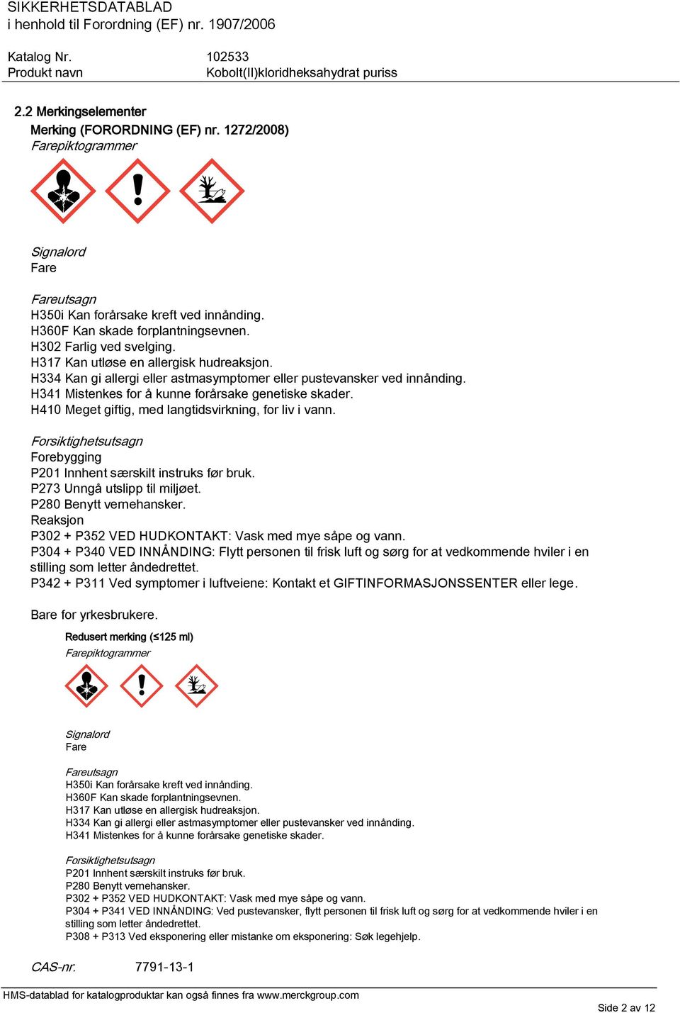 H410 Meget giftig, med langtidsvirkning, for liv i vann. Forsiktighetsutsagn Forebygging P201 Innhent særskilt instruks før bruk. P273 Unngå utslipp til miljøet. P280 Benytt vernehansker.