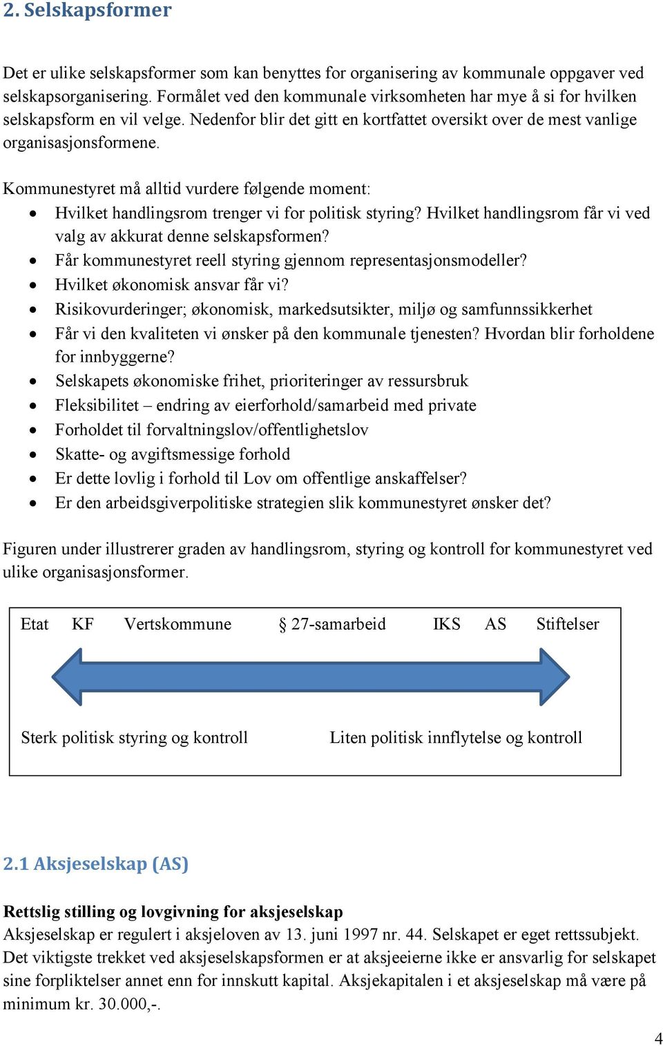 Kommunestyret må alltid vurdere følgende moment: Hvilket handlingsrom trenger vi for politisk styring? Hvilket handlingsrom får vi ved valg av akkurat denne selskapsformen?