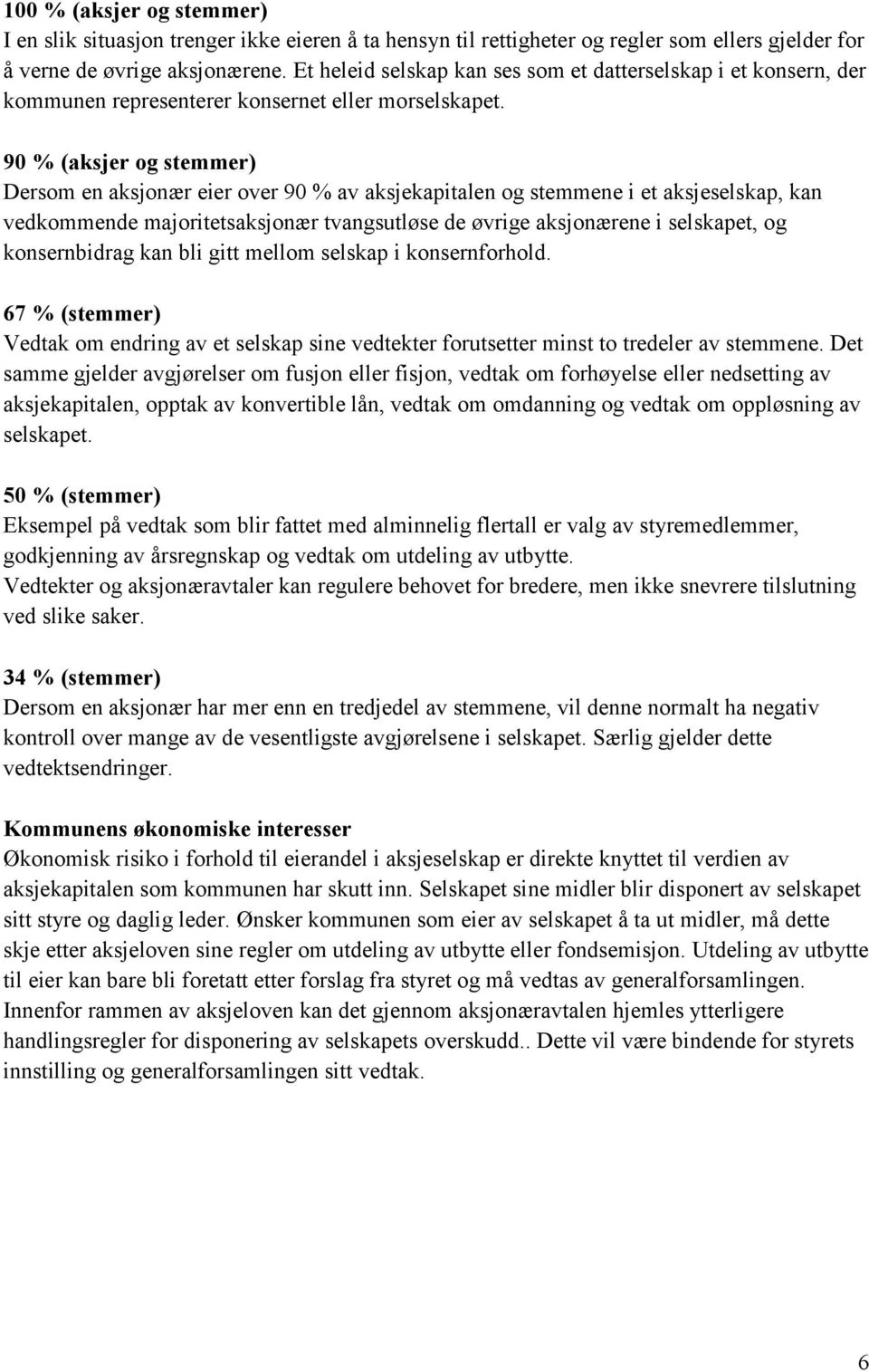 90 % (aksjer og stemmer) Dersom en aksjonær eier over 90 % av aksjekapitalen og stemmene i et aksjeselskap, kan vedkommende majoritetsaksjonær tvangsutløse de øvrige aksjonærene i selskapet, og