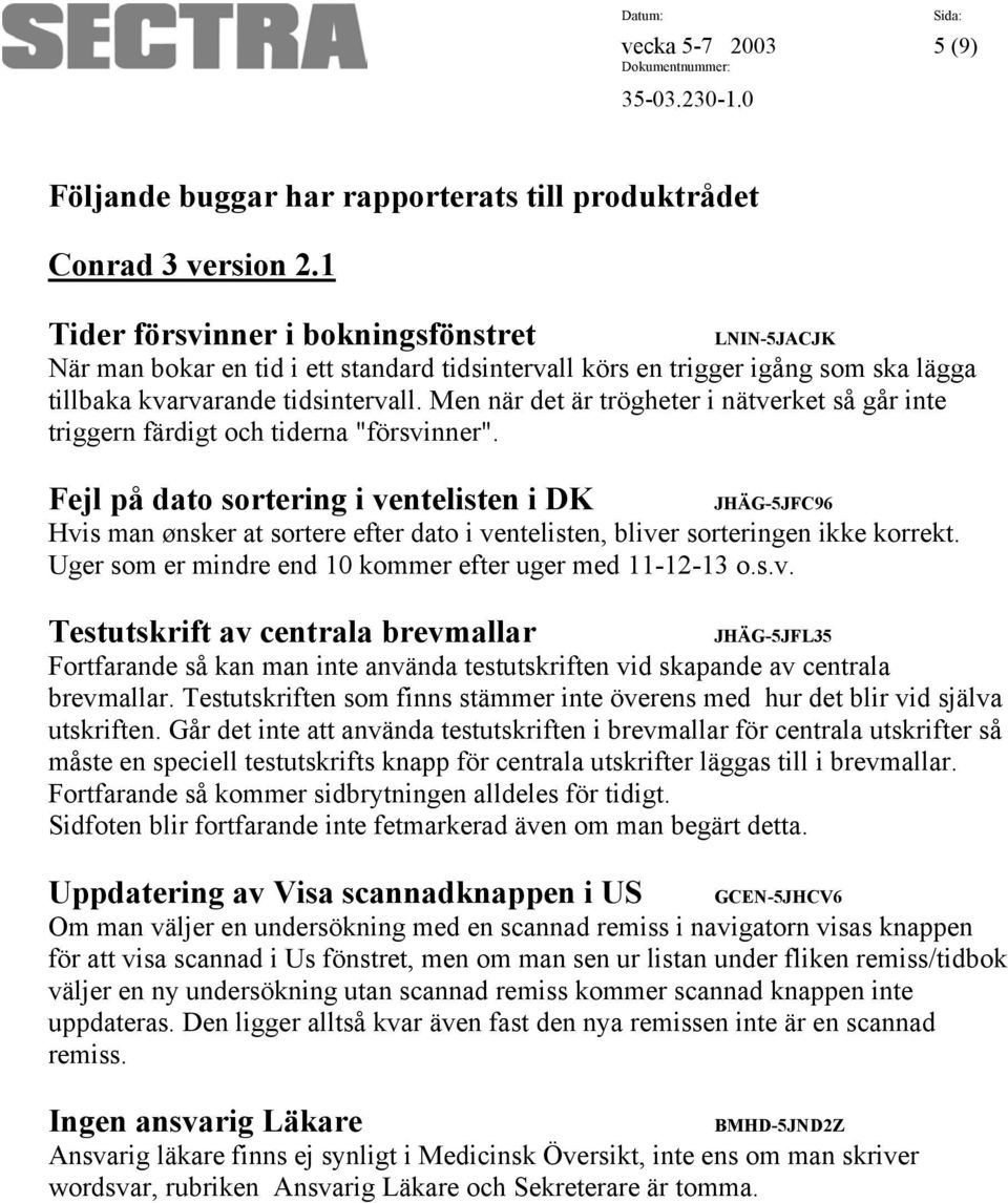 Men när det är trögheter i nätverket så går inte triggern färdigt och tiderna "försvinner".