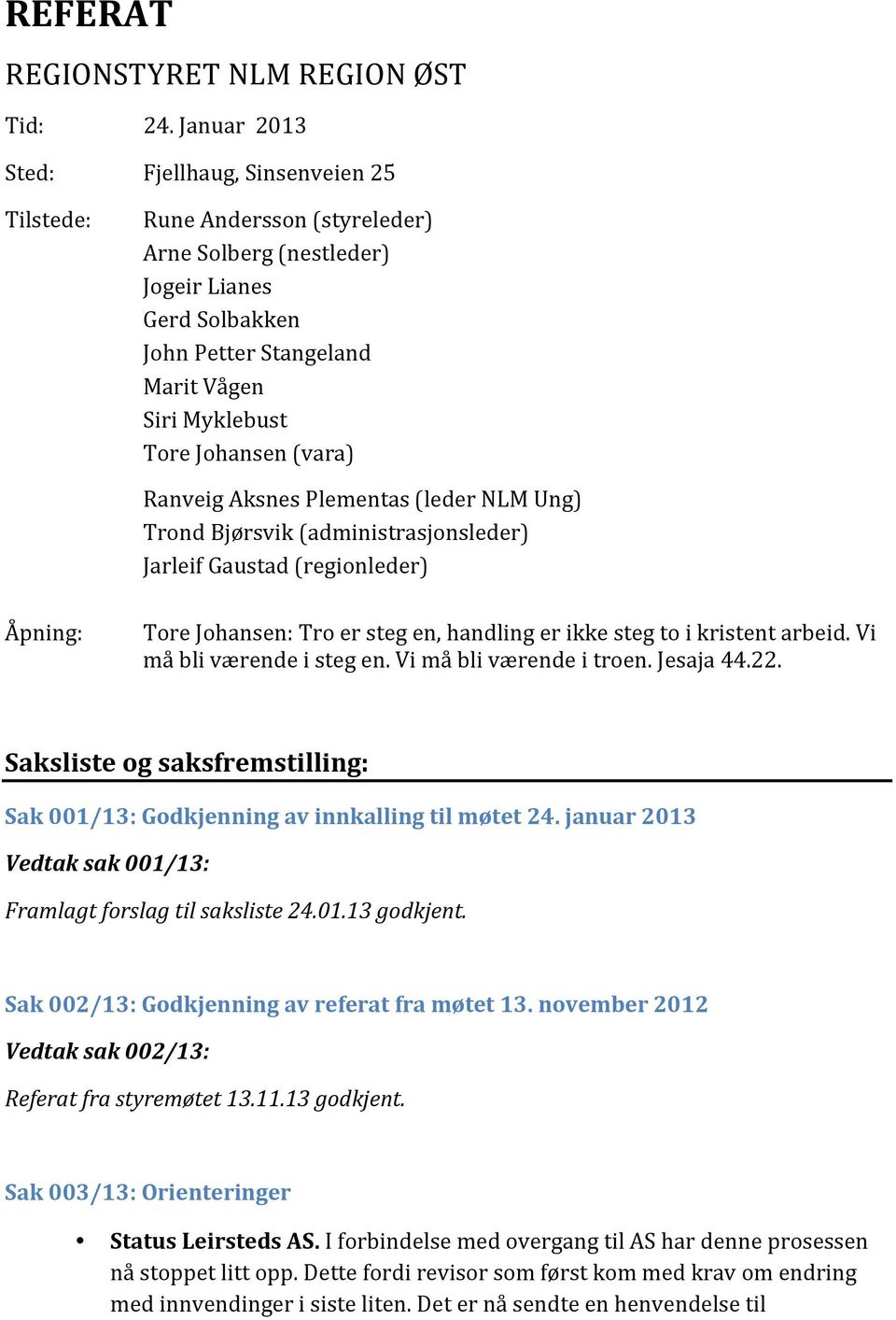 Aksnes Plementas (leder NLM Ung) Trond Bjørsvik (administrasjonsleder) Jarleif Gaustad (regionleder) Åpning: Tore Johansen: Tro er steg en, handling er ikke steg to i kristent arbeid.