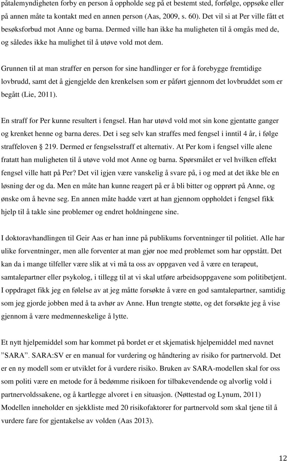 Grunnen til at man straffer en person for sine handlinger er for å forebygge fremtidige lovbrudd, samt det å gjengjelde den krenkelsen som er påført gjennom det lovbruddet som er begått (Lie, 2011).