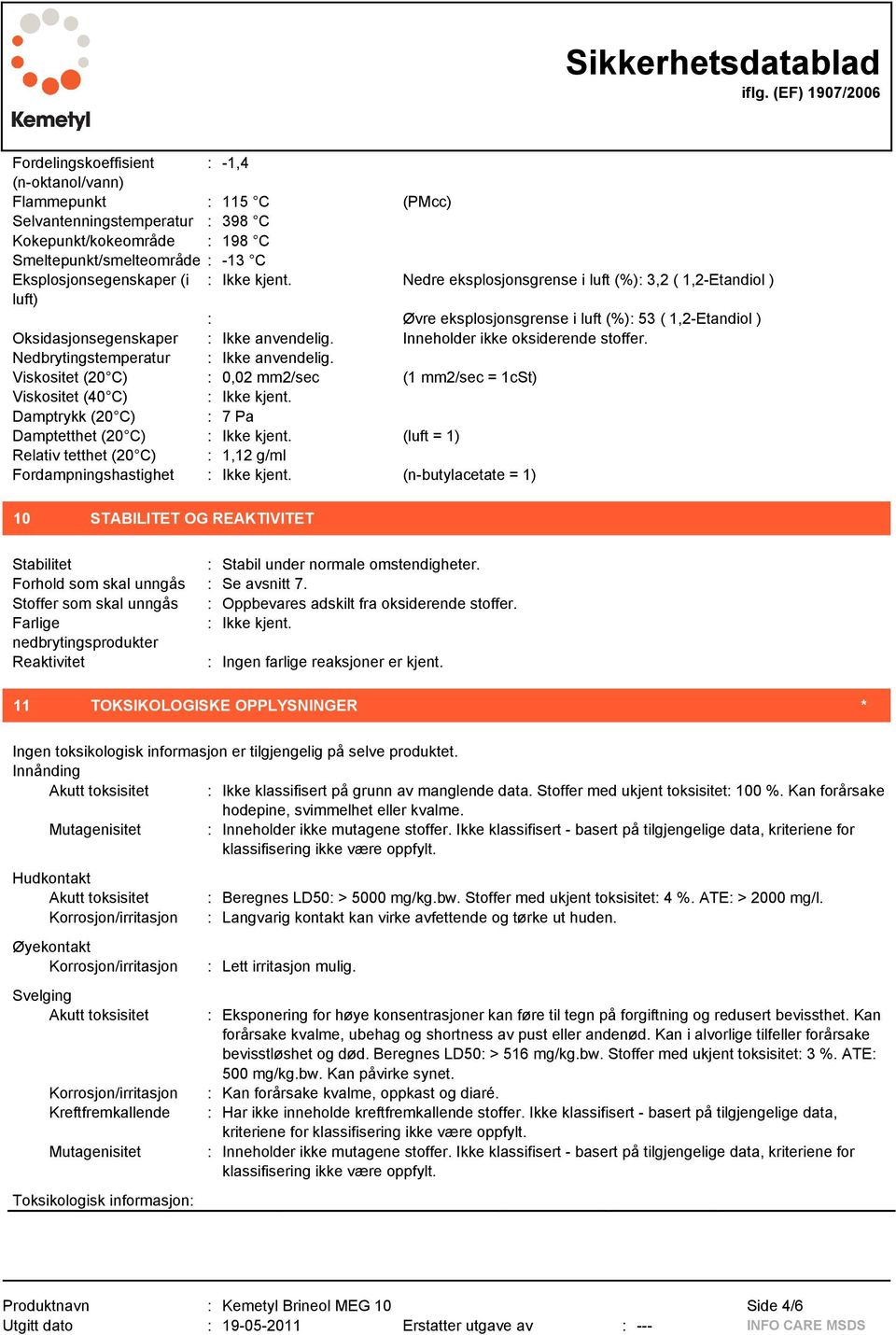 Inneholder ikke oksiderende stoffer. Nedbrytingstemperatur : Ikke anvendelig. Viskositet (20 C) : 0,02 mm2/sec (1 mm2/sec = 1cSt) Viskositet (40 C) : Ikke kjent.