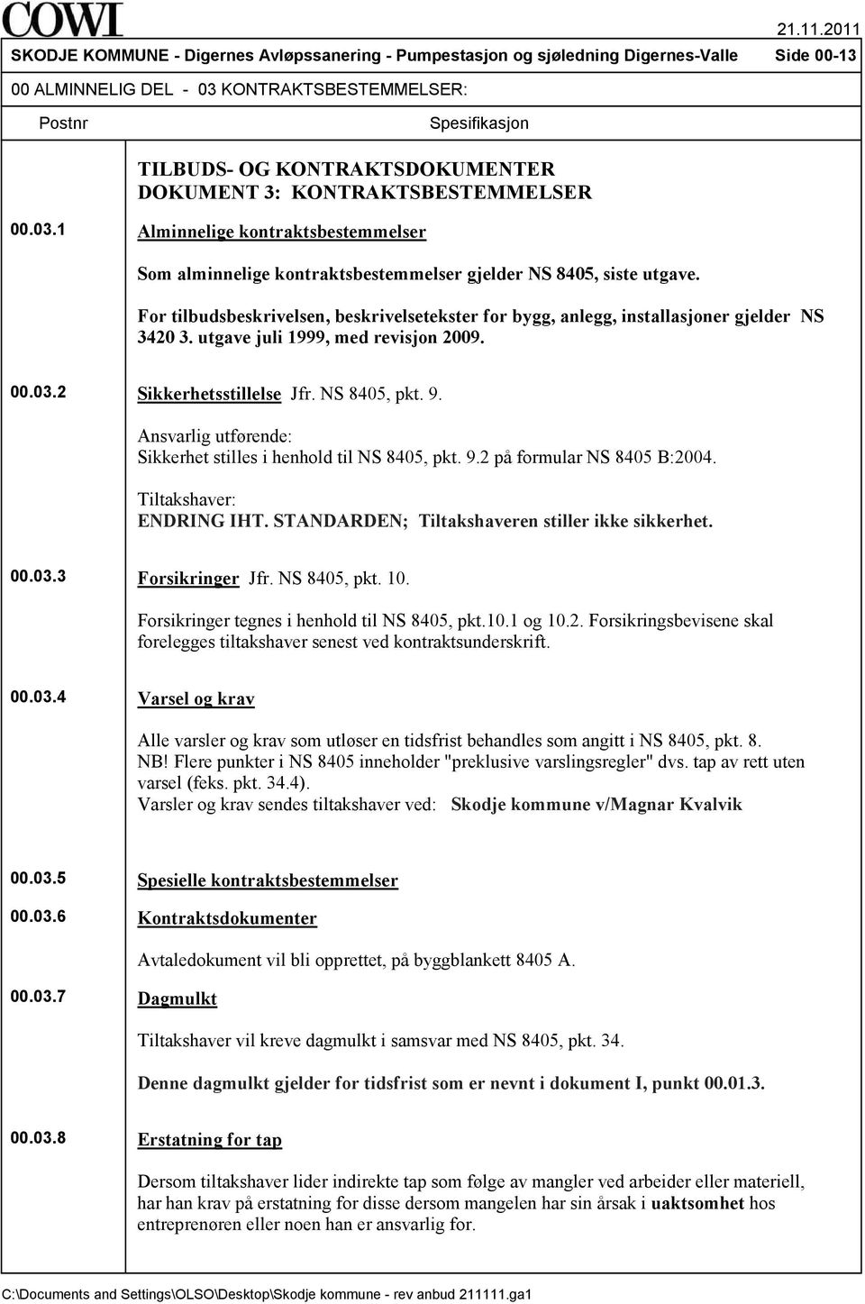 For tilbudsbeskrivelsen, beskrivelsetekster for bygg, anlegg, installasjoner gjelder NS 3420 3. utgave juli 1999, med revisjon 2009. 00.03.2 Sikkerhetsstillelse Jfr. NS 8405, pkt. 9.