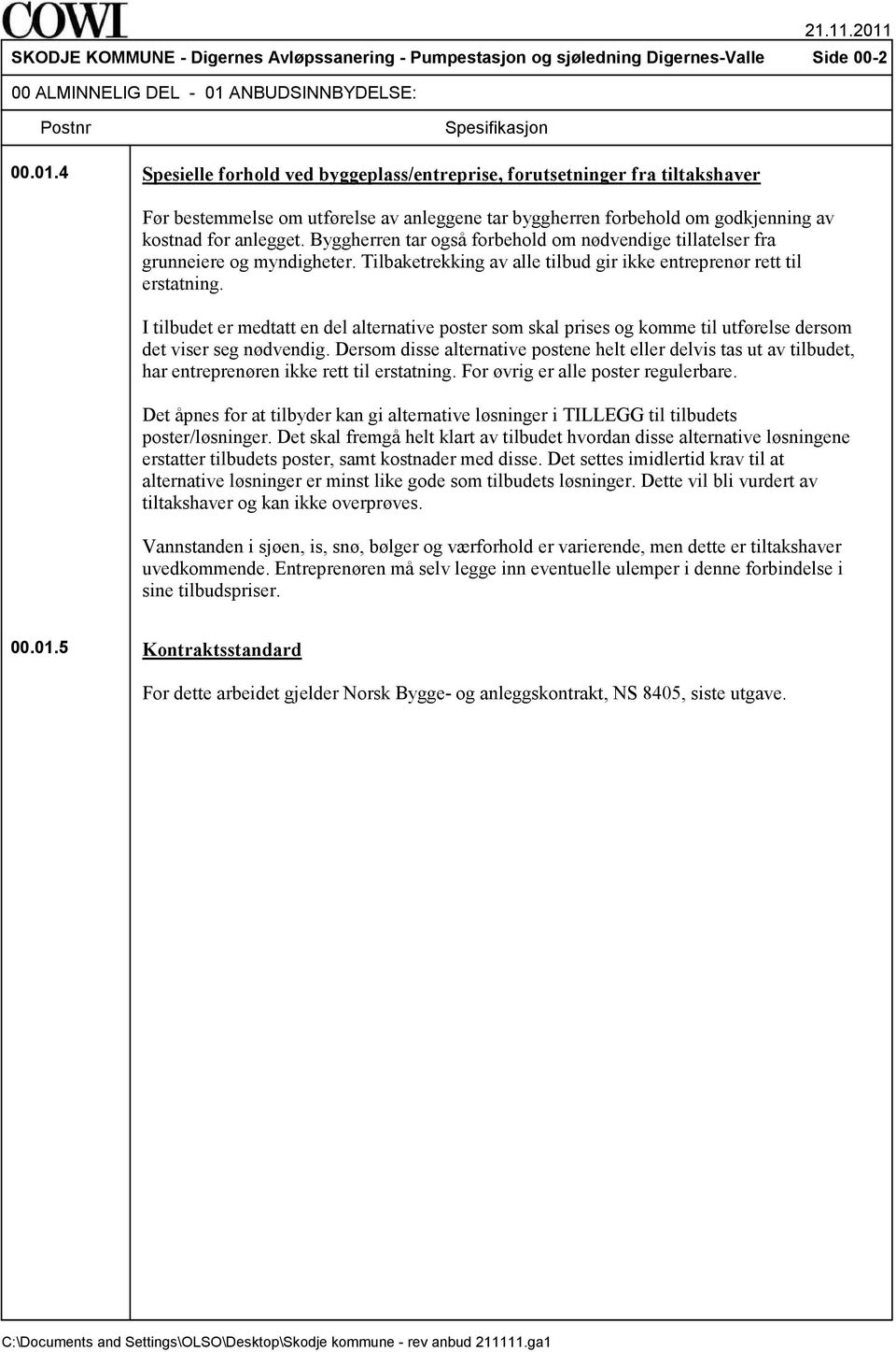 4 Spesielle forhold ved byggeplass/entreprise, forutsetninger fra tiltakshaver Før bestemmelse om utførelse av anleggene tar byggherren forbehold om godkjenning av kostnad for anlegget.